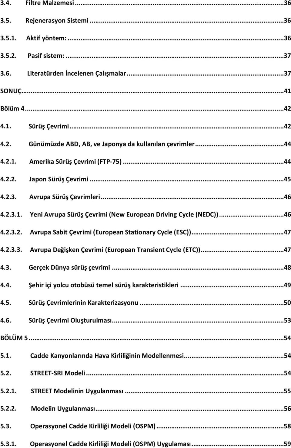 ..46 4..3.. Avrupa Sabit Çevrimi (European Stationary ycle (ES))...47 4..3.3. Avrupa Değişken Çevrimi (European Transient ycle (ET))...47 4.3. Gerçek Dünya sürüş çevrimi...48 4.4. Şehir içi yolcu otobüsü temel sürüş karakteristikleri.