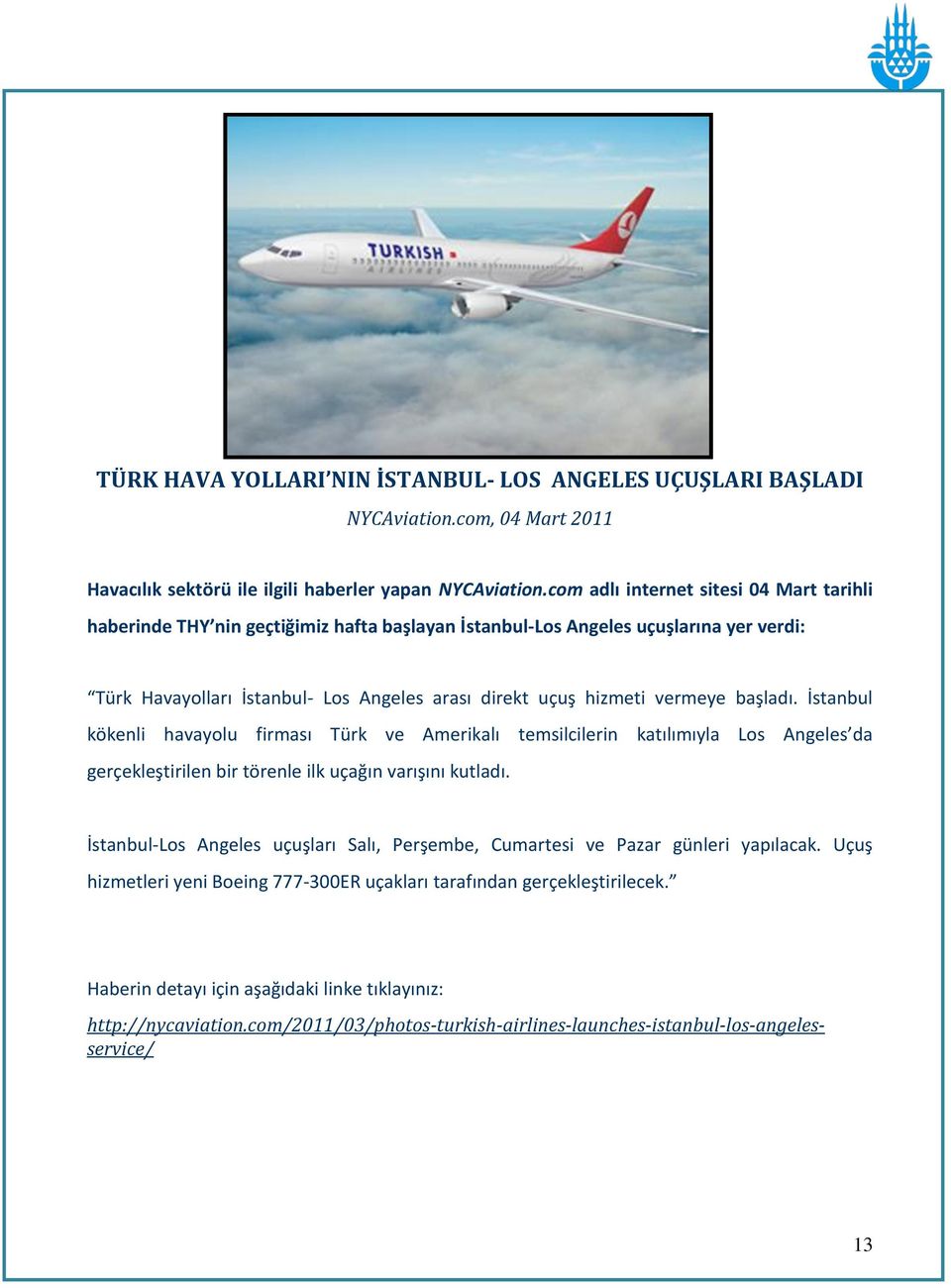 vermeye başladı. İstanbul kökenli havayolu firması Türk ve Amerikalı temsilcilerin katılımıyla Los Angeles da gerçekleştirilen bir törenle ilk uçağın varışını kutladı.