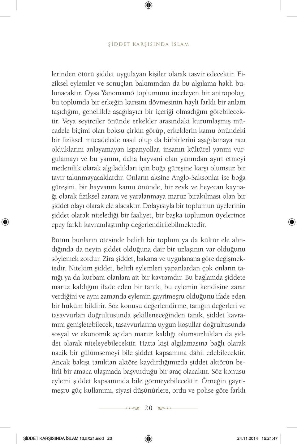 Veya seyirciler önünde erkekler arasındaki kurumlaşmış mücadele biçimi olan boksu çirkin görüp, erkeklerin kamu önündeki bir fiziksel mücadelede nasıl olup da birbirlerini aşağılamaya razı