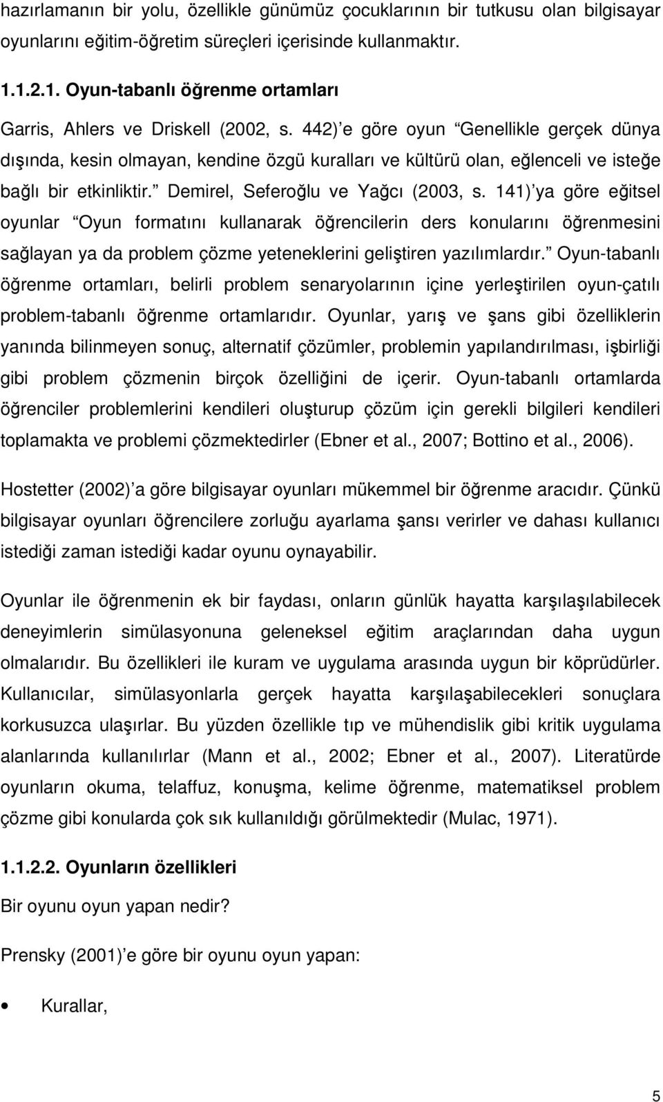 442) e göre oyun Genellikle gerçek dünya dışında, kesin olmayan, kendine özgü kuralları ve kültürü olan, eğlenceli ve isteğe bağlı bir etkinliktir. Demirel, Seferoğlu ve Yağcı (2003, s.