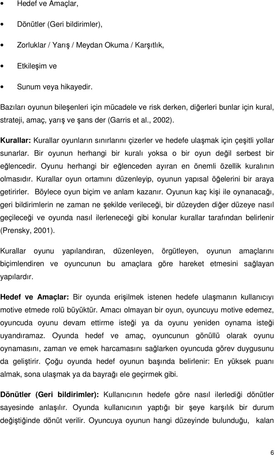 Kurallar: Kurallar oyunların sınırlarını çizerler ve hedefe ulaşmak için çeşitli yollar sunarlar. Bir oyunun herhangi bir kuralı yoksa o bir oyun değil serbest bir eğlencedir.