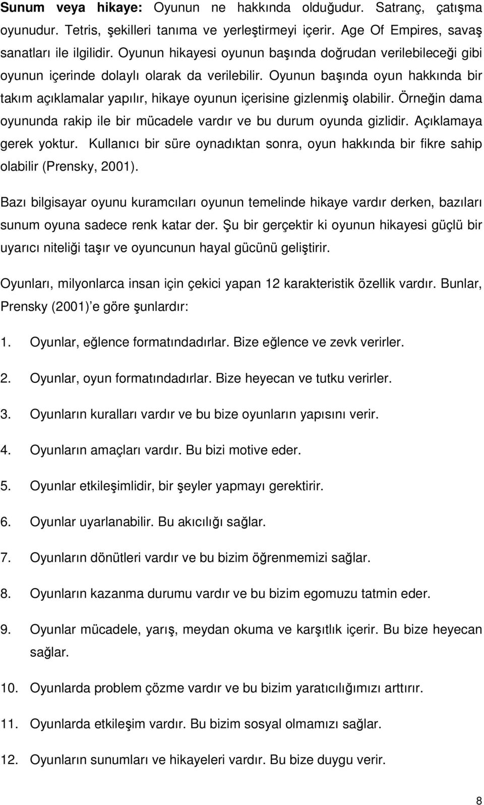 Oyunun başında oyun hakkında bir takım açıklamalar yapılır, hikaye oyunun içerisine gizlenmiş olabilir. Örneğin dama oyununda rakip ile bir mücadele vardır ve bu durum oyunda gizlidir.