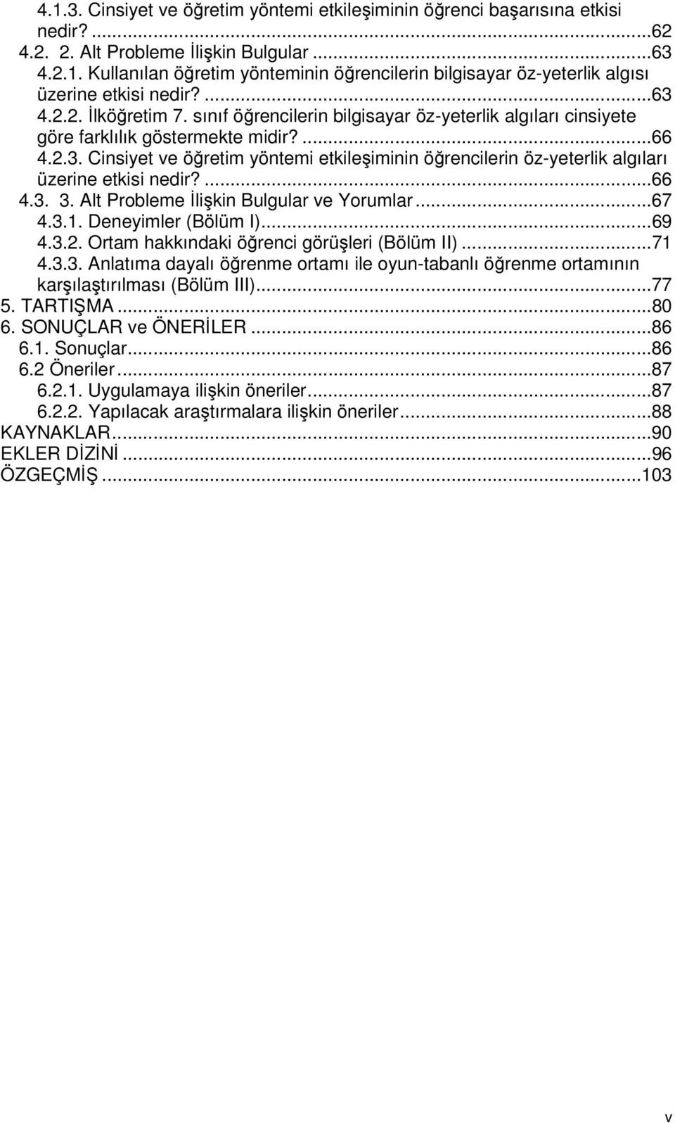 ...66 4.3. 3. Alt Probleme İlişkin Bulgular ve Yorumlar...67 4.3.1. Deneyimler (Bölüm I)...69 4.3.2. Ortam hakkındaki öğrenci görüşleri (Bölüm II)...71 4.3.3. Anlatıma dayalı öğrenme ortamı ile oyun-tabanlı öğrenme ortamının karşılaştırılması (Bölüm III).