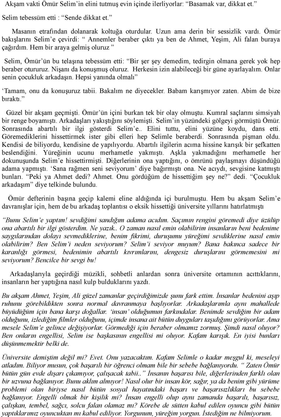 Hem bir araya gelmiş oluruz Selim, Ömür ün bu telaşına tebessüm etti: Bir şer şey demedim, tedirgin olmana gerek yok hep beraber otururuz. Nişanı da konuşmuş oluruz.