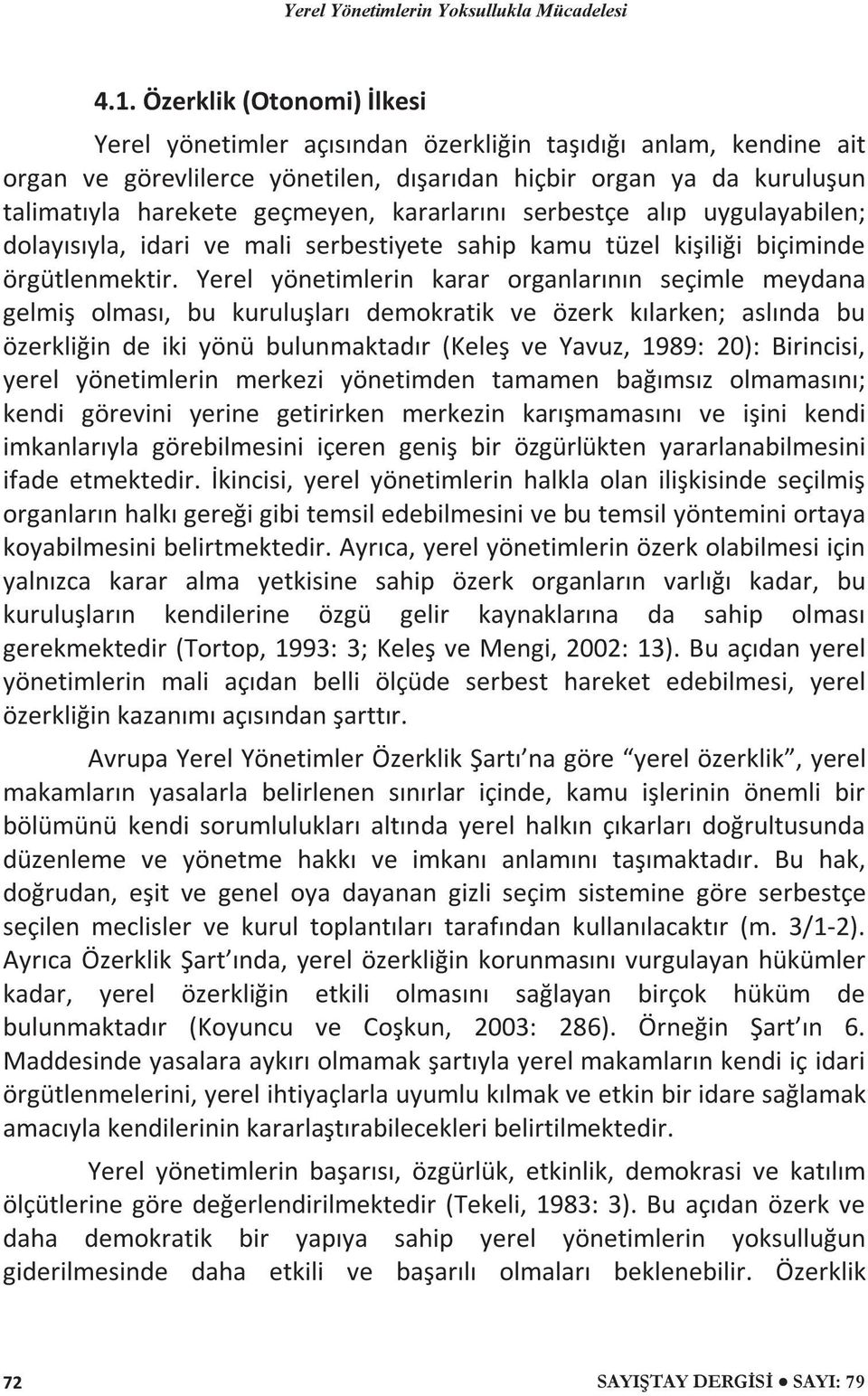 Yerel yönetimlerin karar organlarının seçimle meydana gelmiş olması, bu kuruluşları demokratik ve özerk kılarken; aslında bu özerkliğin de iki yönü bulunmaktadır (Keleş ve Yavuz, 1989: 20):