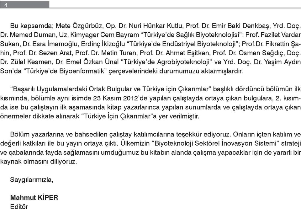 Dr. Osman Sağdıç, Doç. Dr. Zülal Kesmen, Dr. Emel Özkan Ünal Türkiye de Agrobiyoteknoloji ve Yrd. Doç. Dr. Yeşim Aydın Son da Türkiye de Biyoenformatik çerçevelerindeki durumumuzu aktarmışlardır.