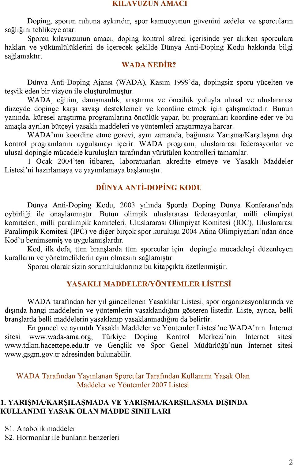 Dünya Anti-Doping Ajansı (WADA), Kasım 1999 da, dopingsiz sporu yücelten ve teşvik eden bir vizyon ile oluşturulmuştur.