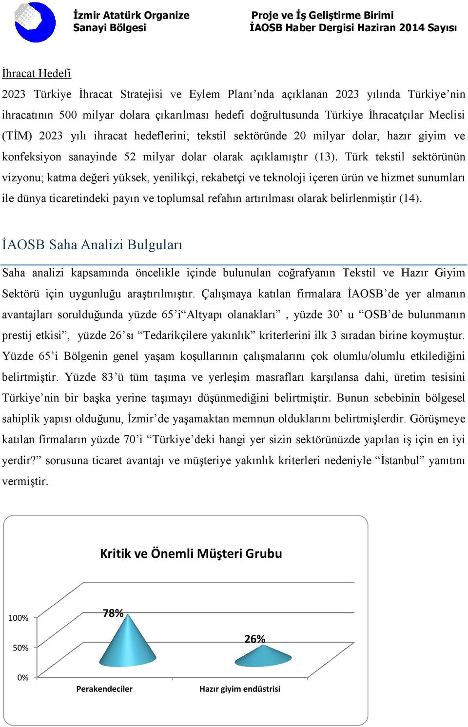 Türk tekstil sektörünün vizyonu; katma değeri yüksek, yenilikçi, rekabetçi ve teknoloji içeren ürün ve hizmet sunumları ile dünya ticaretindeki payın ve toplumsal refahın artırılması olarak