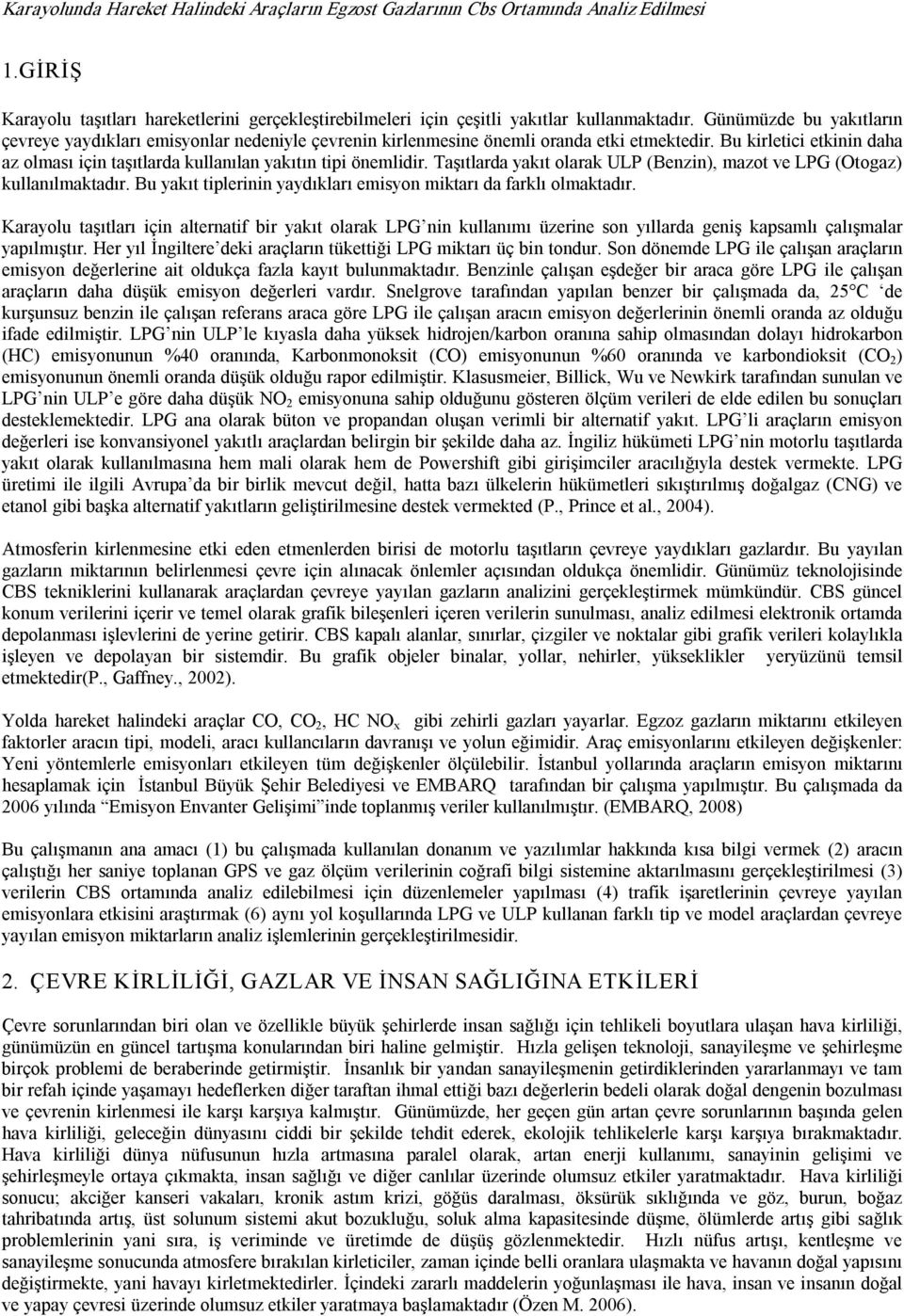 Bu kirletici etkinin daha az olması için taşıtlarda kullanılan yakıtın tipi önemlidir. Taşıtlarda yakıt olarak ULP (Benzin), mazot ve LPG (Otogaz) kullanılmaktadır.