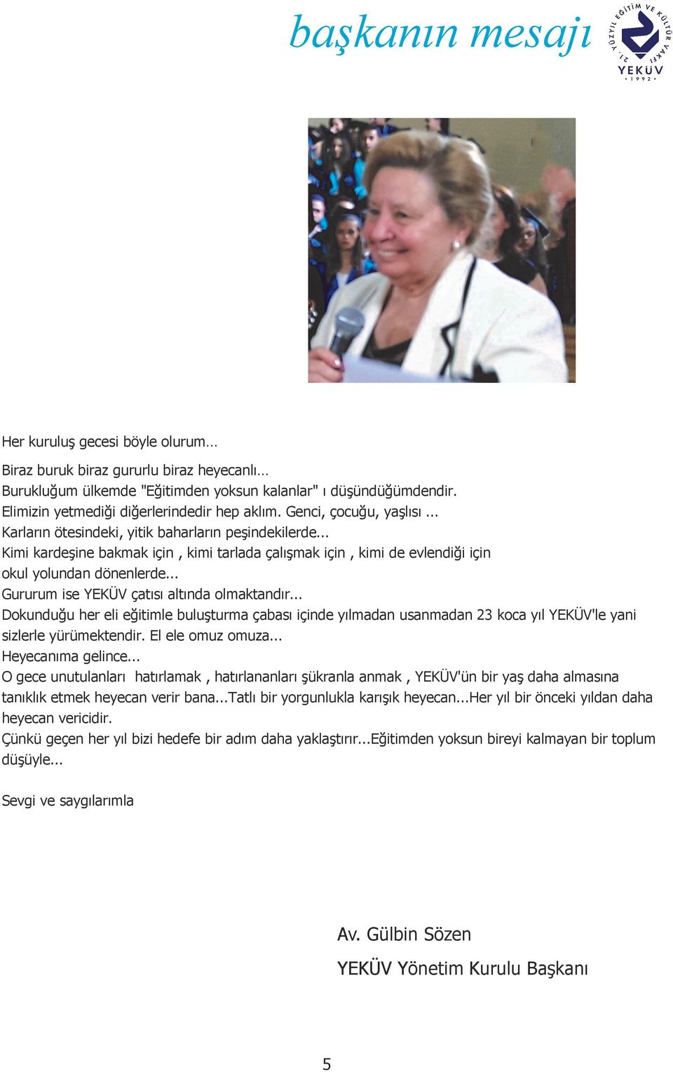 .. Kimi kardeşine bakmak için, kimi tarlada çalışmak için, kimi de evlendiği için okul yolundan dönenlerde... Gururum ise YEKÜV çatısı altında olmaktandır.