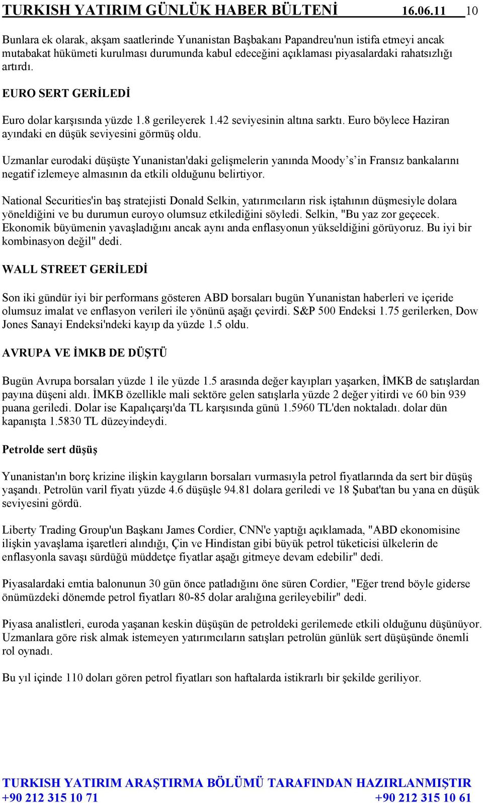 EURO SERT GERİLEDİ Euro dolar karşısında yüzde 1.8 gerileyerek 1.42 seviyesinin altına sarktı. Euro böylece Haziran ayındaki en düşük seviyesini görmüş oldu.