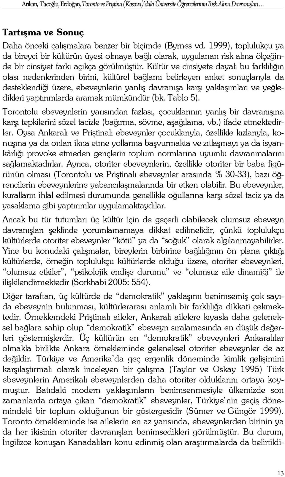 Kültür ve cinsiyete dayalı bu farklılığın olası nedenlerinden birini, kültürel bağlamı belirleyen anket sonuçlarıyla da desteklendiği üzere, ebeveynlerin yanlış davranışa karşı yaklaşımları ve