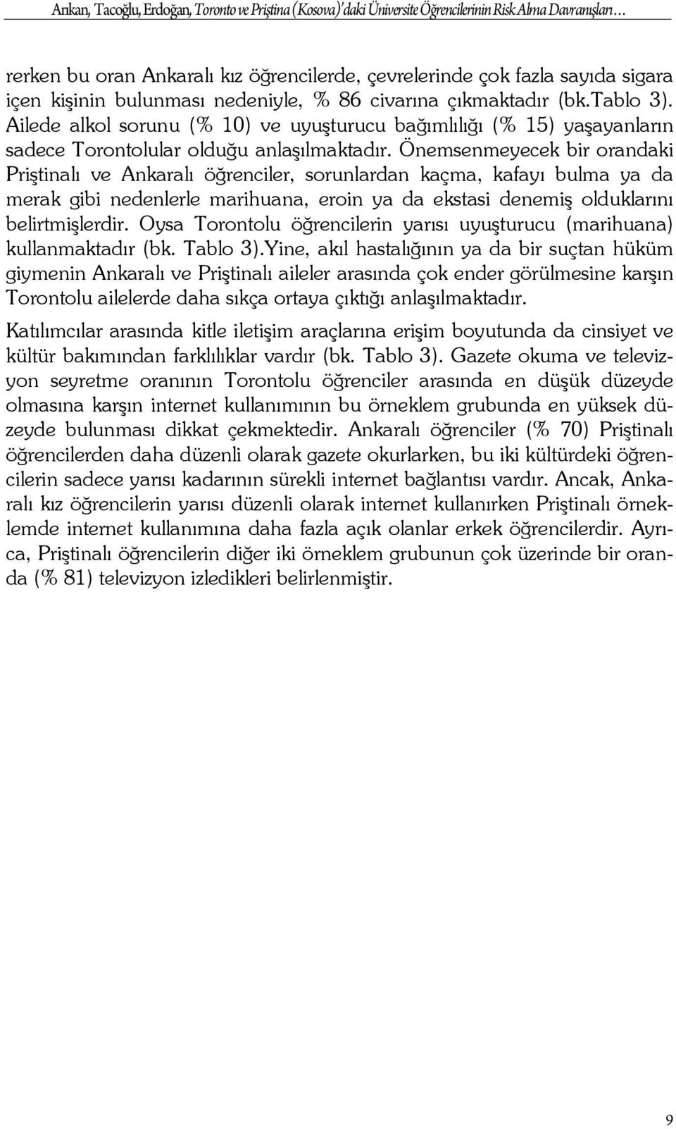 Önemsenmeyecek bir orandaki Priştinalı ve Ankaralı öğrenciler, sorunlardan kaçma, kafayı bulma ya da merak gibi nedenlerle marihuana, eroin ya da ekstasi denemiş olduklarını belirtmişlerdir.