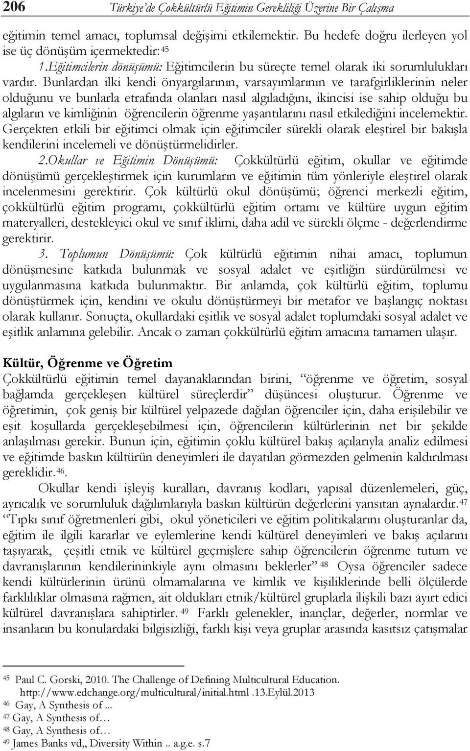 Bunlardan ilki kendi önyargılarının, varsayımlarının ve tarafgirliklerinin neler olduğunu ve bunlarla etrafında olanları nasıl algıladığını, ikincisi ise sahip olduğu bu algıların ve kimliğinin