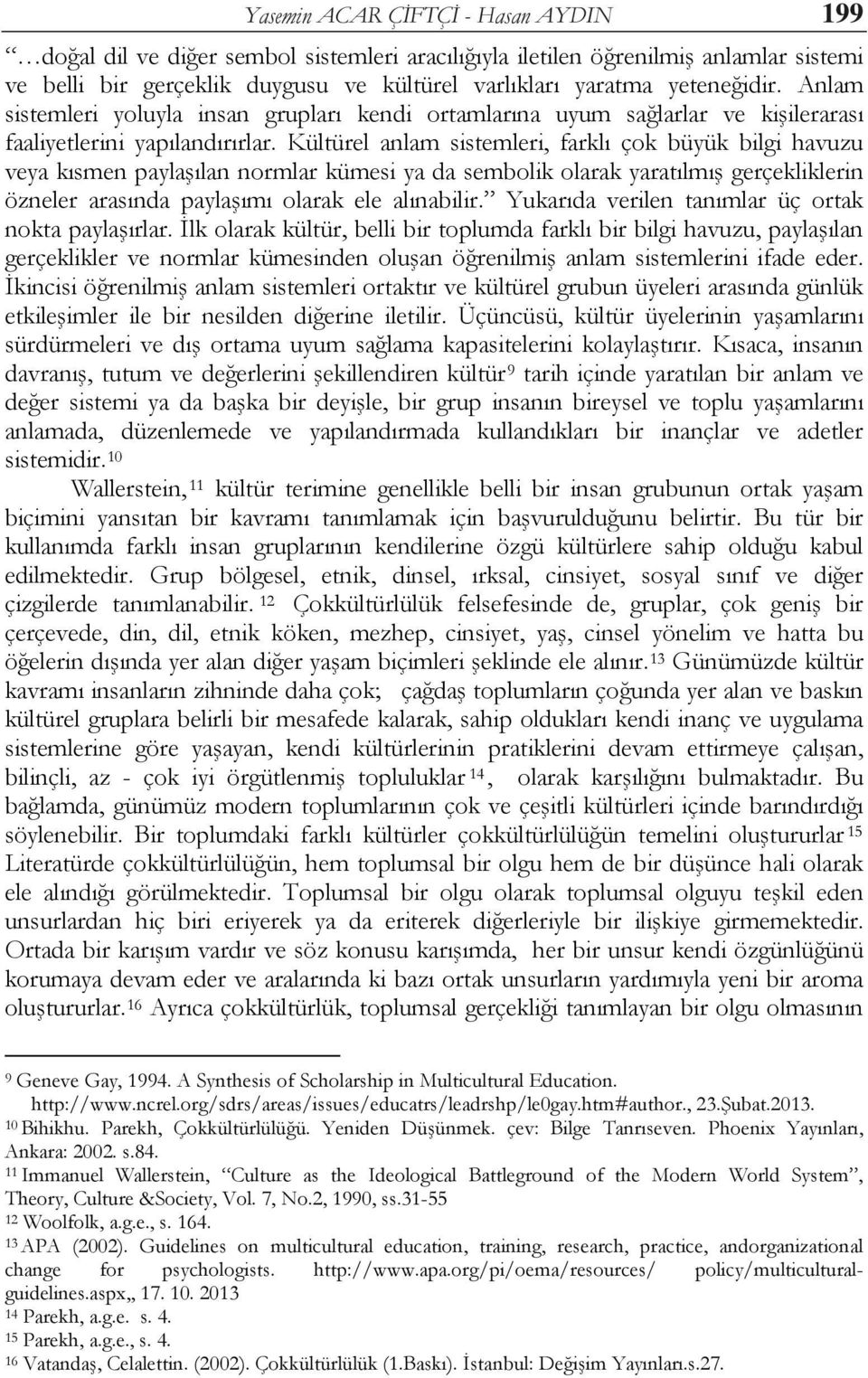 Kültürel anlam sistemleri, farklı çok büyük bilgi havuzu veya kısmen paylaşılan normlar kümesi ya da sembolik olarak yaratılmış gerçekliklerin özneler arasında paylaşımı olarak ele alınabilir.