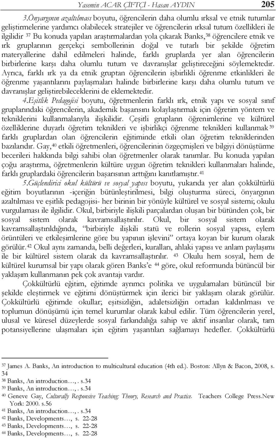 yapılan araştırmalardan yola çıkarak Banks, 38 öğrencilere etnik ve ırk gruplarının gerçekçi sembollerinin doğal ve tutarlı bir şekilde öğretim materyallerine dahil edilmeleri halinde, farklı