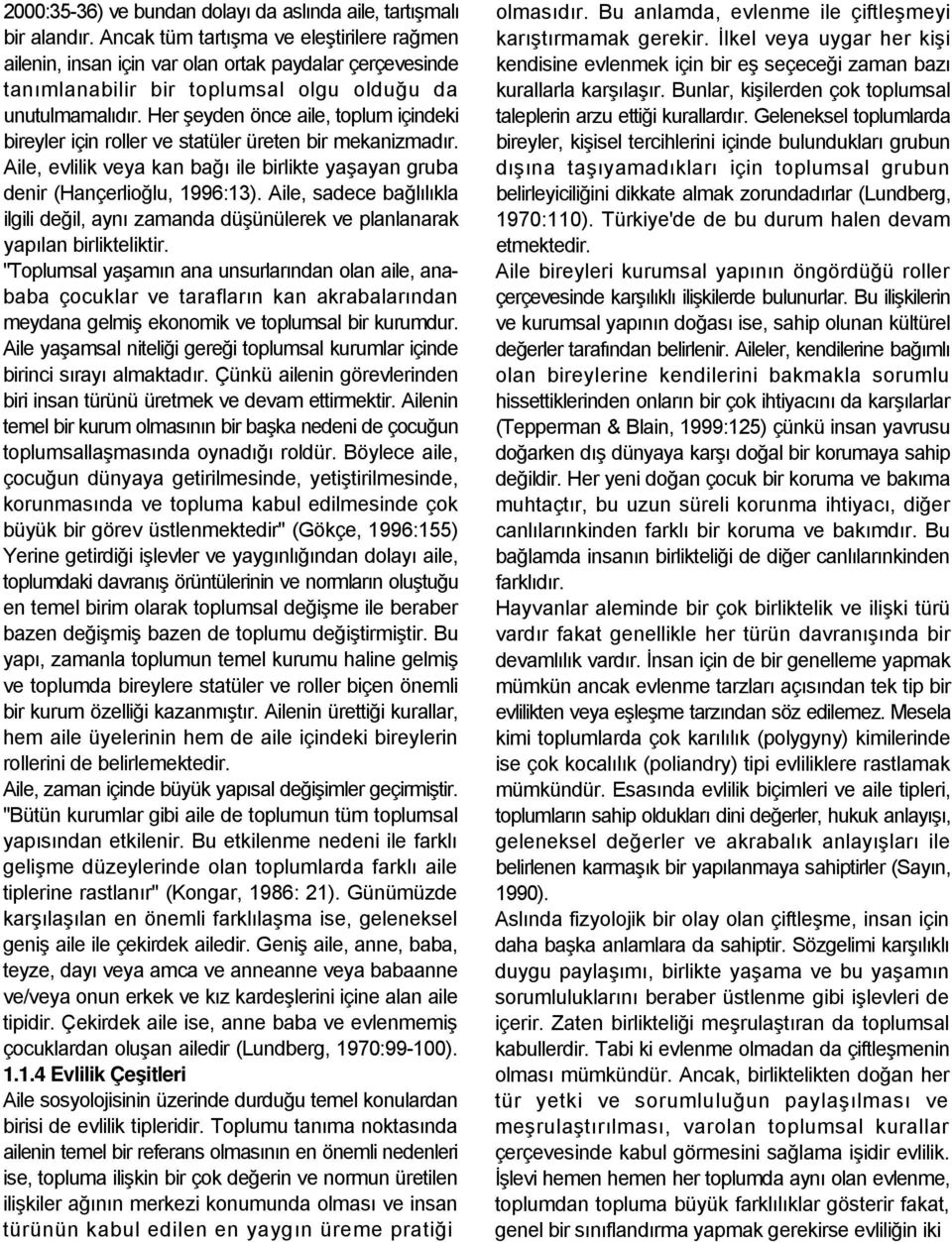 Her şeyden önce aile, toplum içindeki bireyler için roller ve statüler üreten bir mekanizmadır. Aile, evlilik veya kan bağı ile birlikte yaşayan gruba denir (Hançerlioğlu, 1996:13).