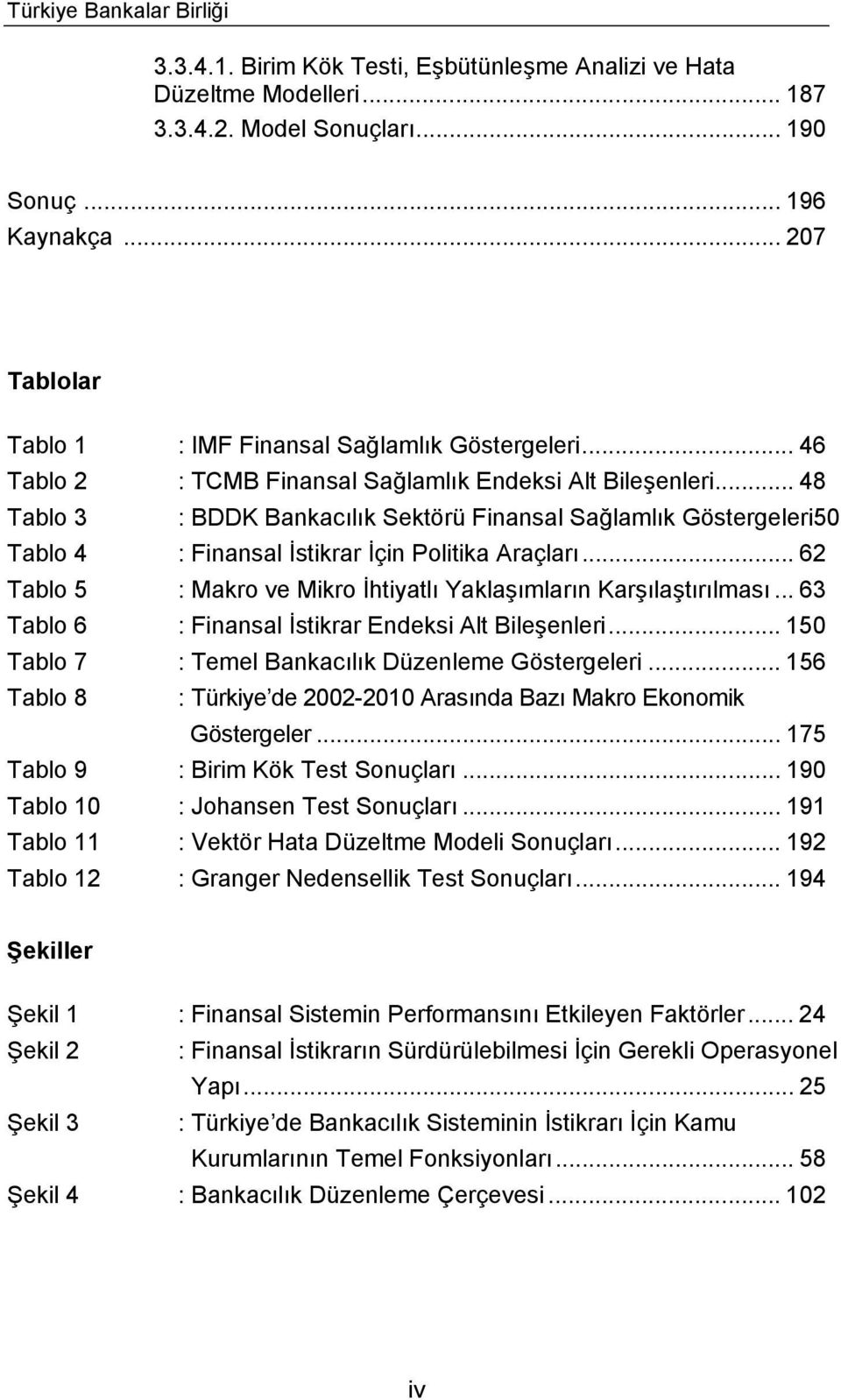 .. 48 Tablo 3 : BDDK Bankacılık Sektörü Finansal Sağlamlık Göstergeleri50 Tablo 4 : Finansal İstikrar İçin Politika Araçları... 62 Tablo 5 : Makro ve Mikro İhtiyatlı Yaklaşımların Karşılaştırılması.