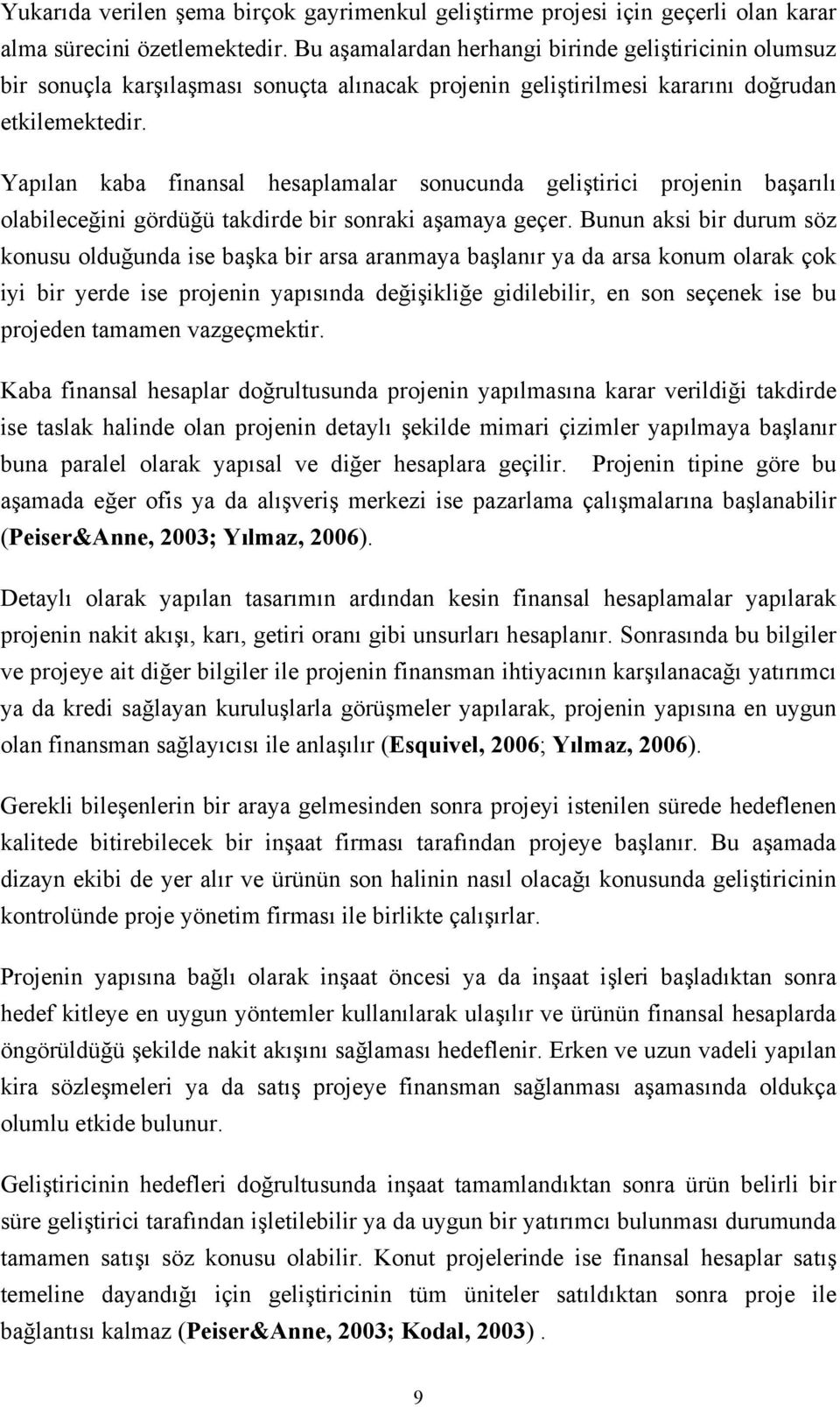 Yapılan kaba finansal hesaplamalar sonucunda geliştirici projenin başarılı olabileceğini gördüğü takdirde bir sonraki aşamaya geçer.