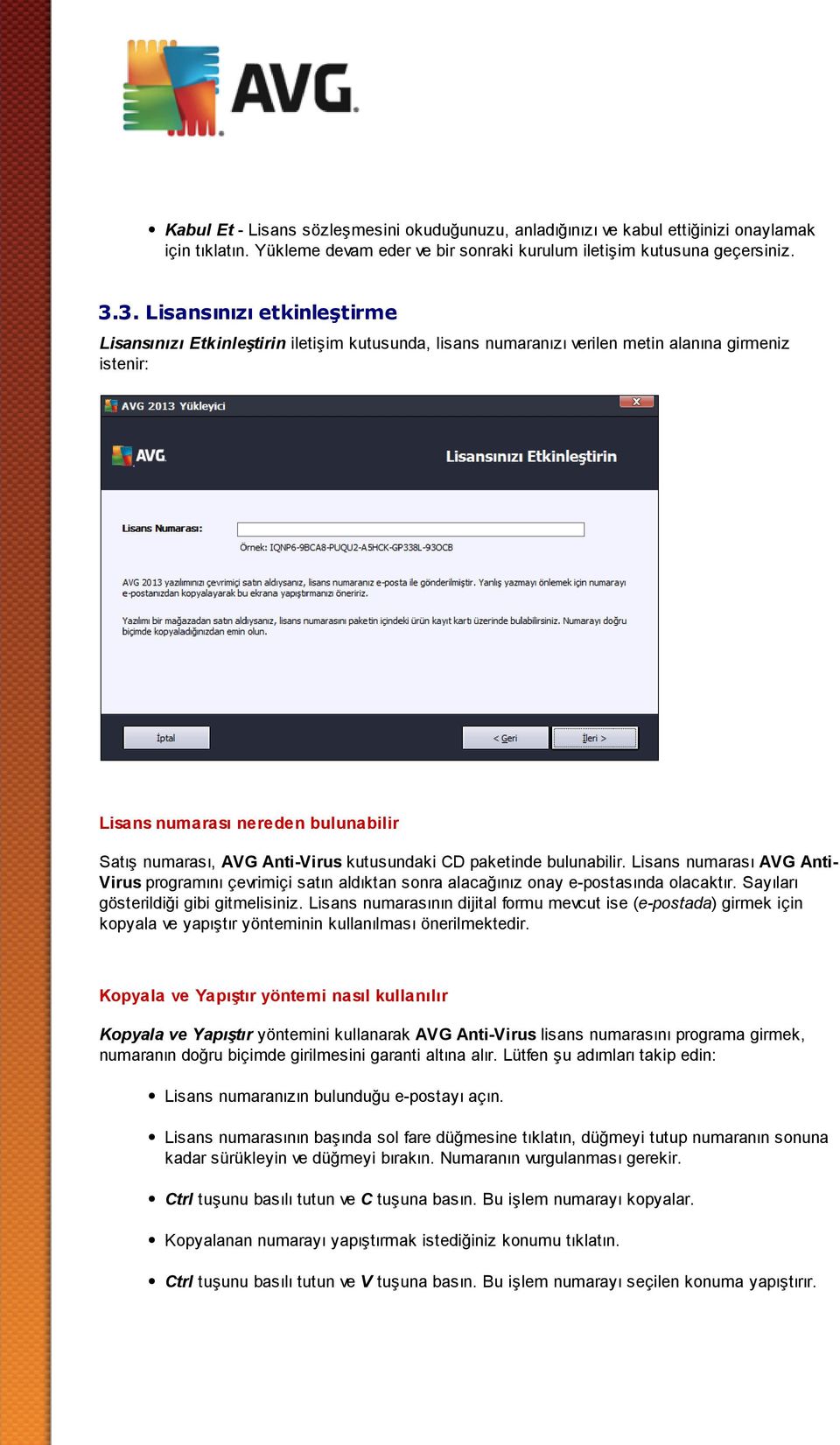 kutusundaki CD paketinde bulunabilir. Lisans numarası AVG AntiVirus programını çevrimiçi satın aldıktan sonra alacağınız onay e-postasında olacaktır. Sayıları gösterildiği gibi gitmelisiniz.