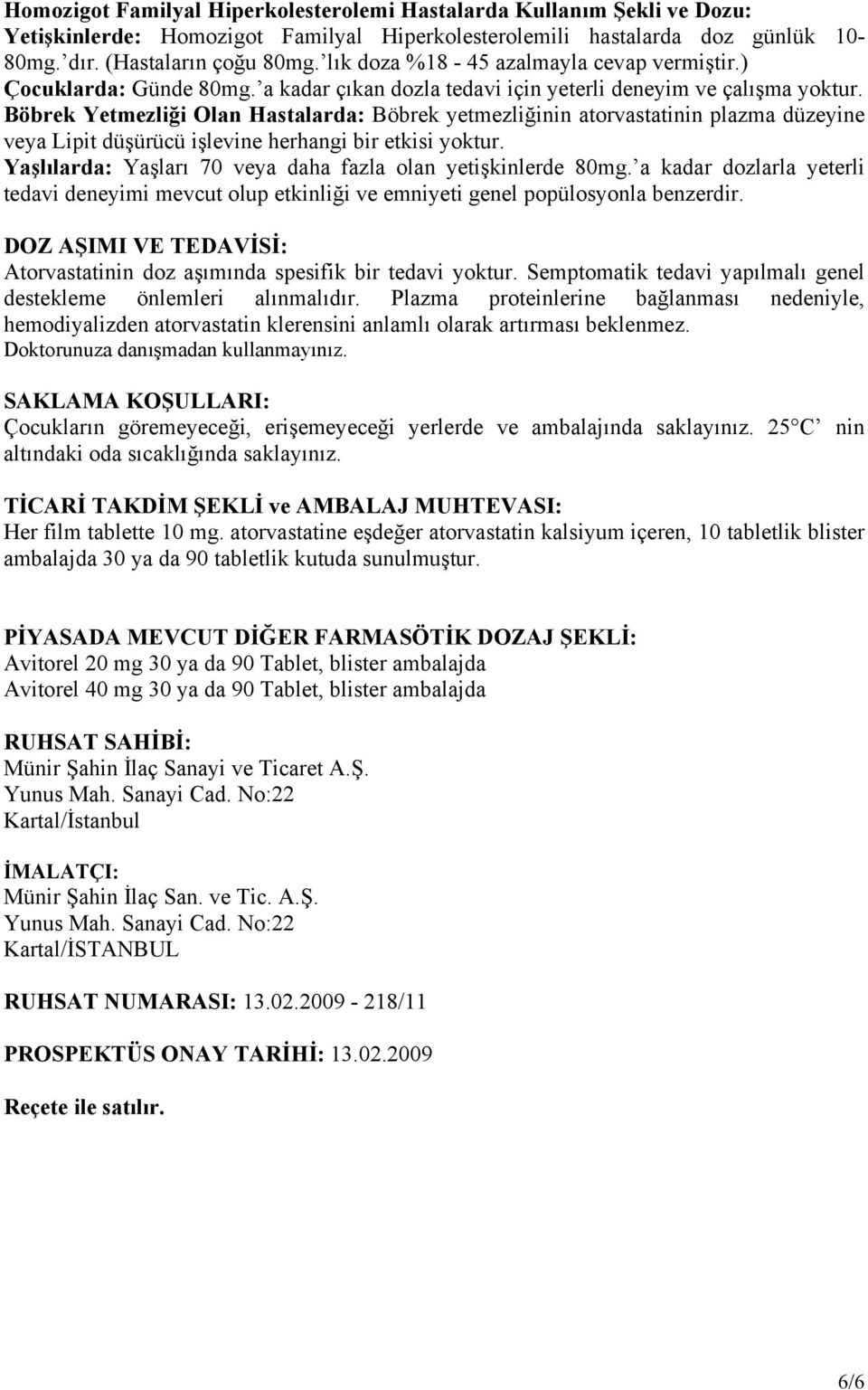 Böbrek Yetmezliği Olan Hastalarda: Böbrek yetmezliğinin atorvastatinin plazma düzeyine veya Lipit düşürücü işlevine herhangi bir etkisi yoktur.