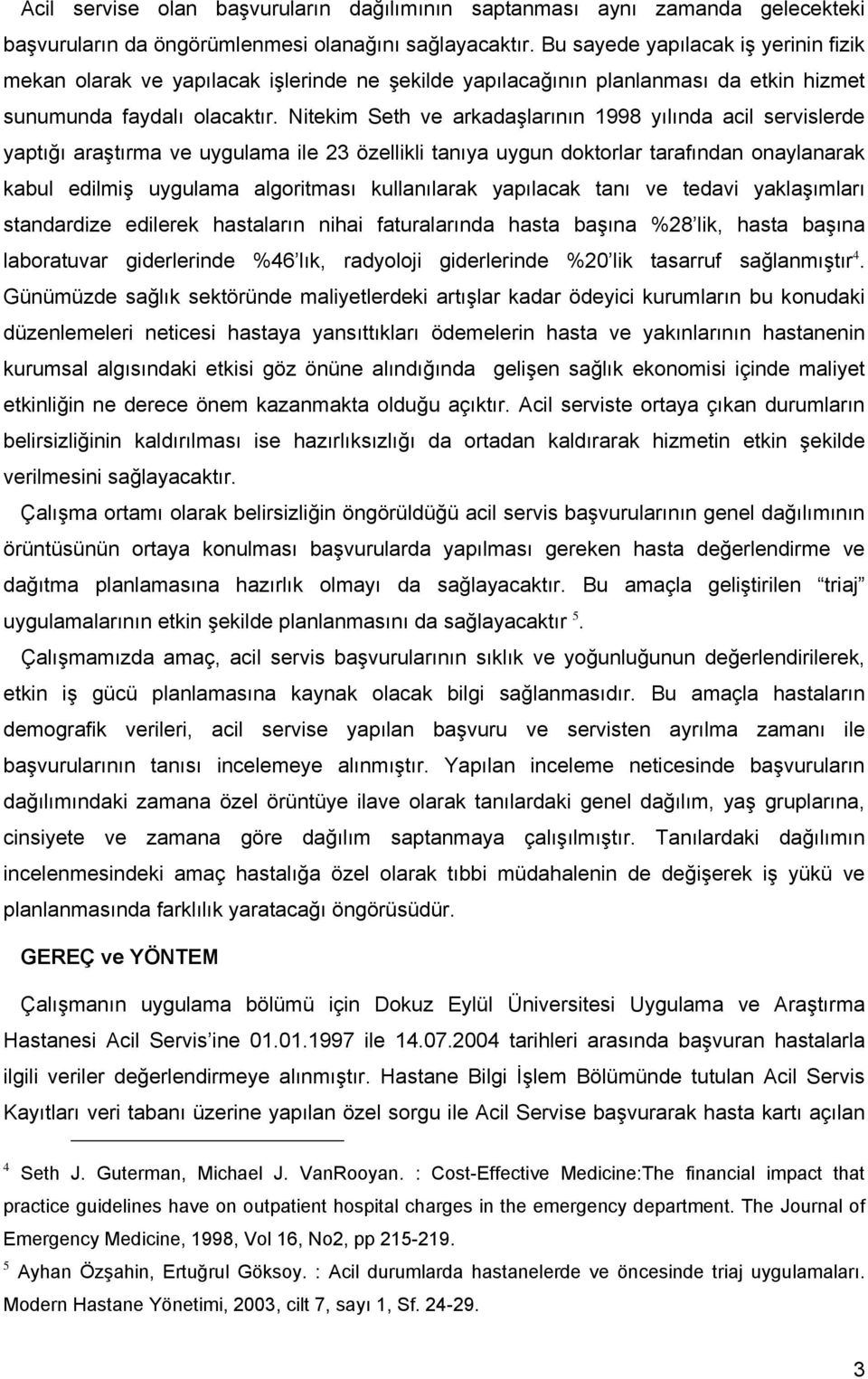 Nitekim Seth ve arkadaşlarının 1998 yılında acil servislerde yaptığı araştırma ve uygulama ile 23 özellikli tanıya uygun doktorlar tarafından onaylanarak kabul edilmiş uygulama algoritması