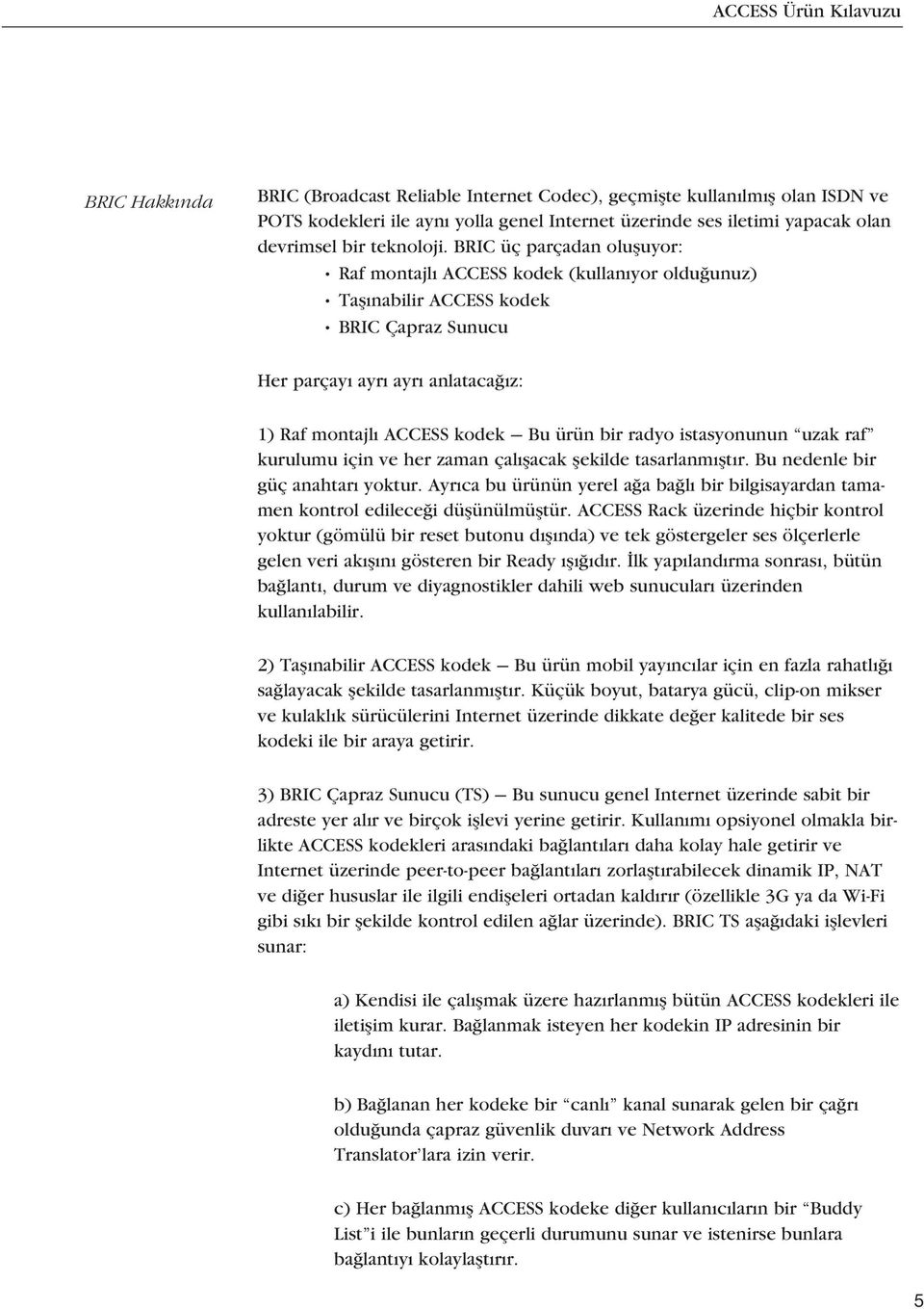 BRIC üç parçadan olufluyor: Raf montajl ACCESS kodek (kullan yor oldu unuz) Tafl nabilir ACCESS kodek BRIC Çapraz Sunucu Her parçay ayr ayr anlataca z: 1) Raf montajl ACCESS kodek Bu ürün bir radyo