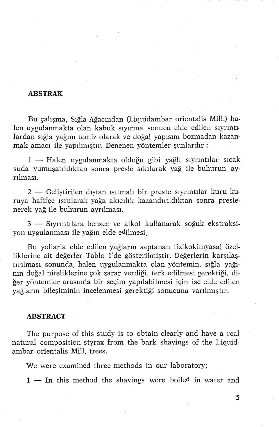 Denenen yöntemler şunlardır : 1 - Halen uygulanmakta olduğu gibi yağlı sıyrıntılar sıcak suda yumuşatıldıktan sonra presle sıkılarak yağ ile buhurun ayrılması.