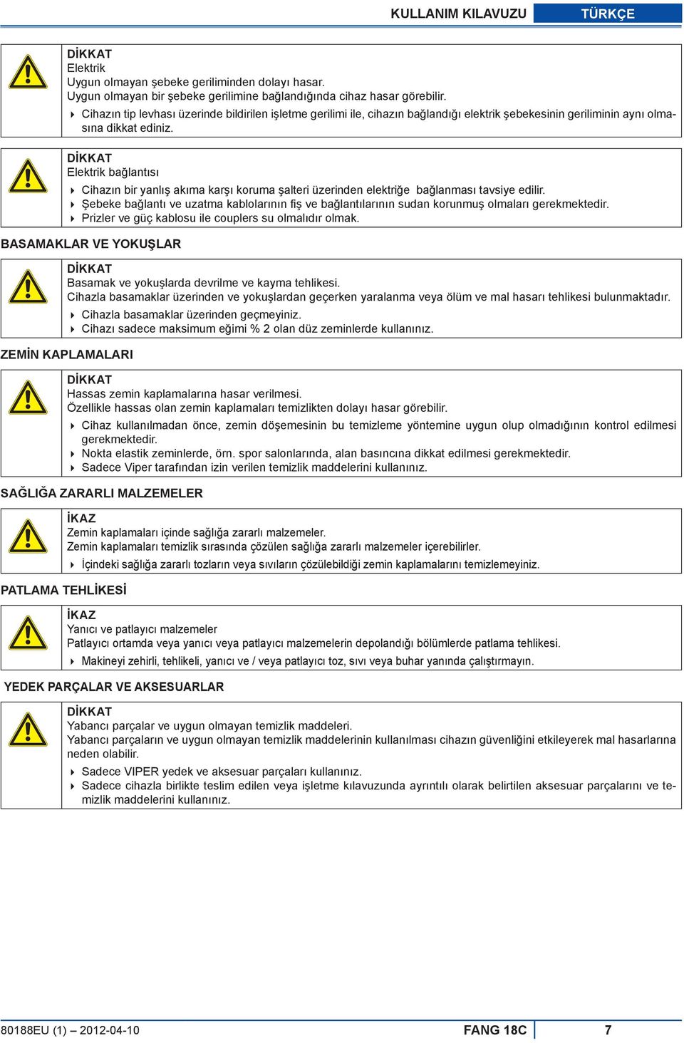 Elektrik bağlantısı Cihazın bir yanlış akıma karşı koruma şalteri üzerinden elektriğe bağlanması tavsiye edilir.