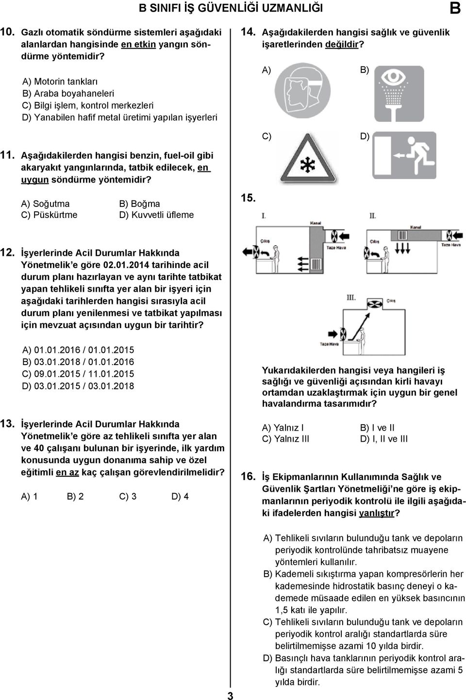 A) B) C) D) 11. Aşağıdakilerden hangisi benzin, fuel-oil gibi akaryakıt yangınlarında, tatbik edilecek, en uygun söndürme yöntemidir? A) Soğutma B) Boğma C) Püskürtme D) Kuvvetli üfleme 15. 12.