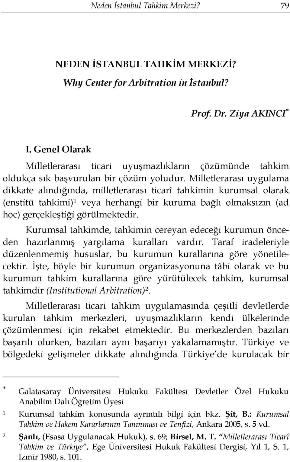 Milletlerarası uygulama dikkate alındığında, milletlerarası ticarî tahkimin kurumsal olarak (enstitü tahkimi) 1 veya herhangi bir kuruma bağlı olmaksızın (ad hoc) gerçekleştiği görülmektedir.