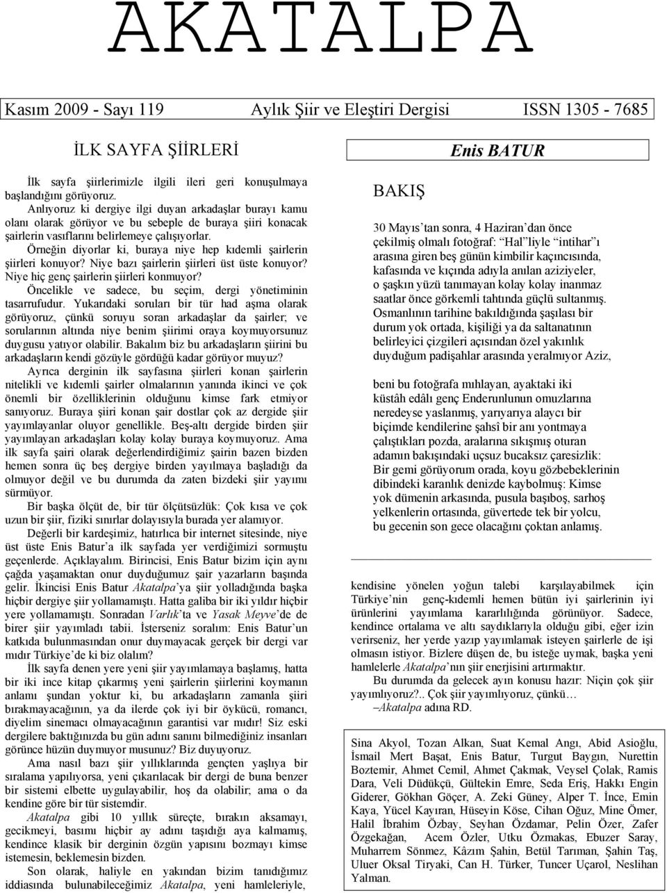 Örneğin diyorlar ki, buraya niye hep kıdemli şairlerin şiirleri konuyor? Niye bazı şairlerin şiirleri üst üste konuyor? Niye hiç genç şairlerin şiirleri konmuyor?