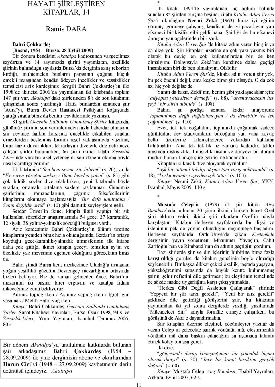 kardeşimiz Sevgili Bahri Çokkardeş in ilki 1998 de ikincisi 2006 da yayımlanan iki kitabında toplam 147 şiir var. Akatalpa daki şiirlerinden 8 i de son kitabının çıkışından sonra yazılmıştı.