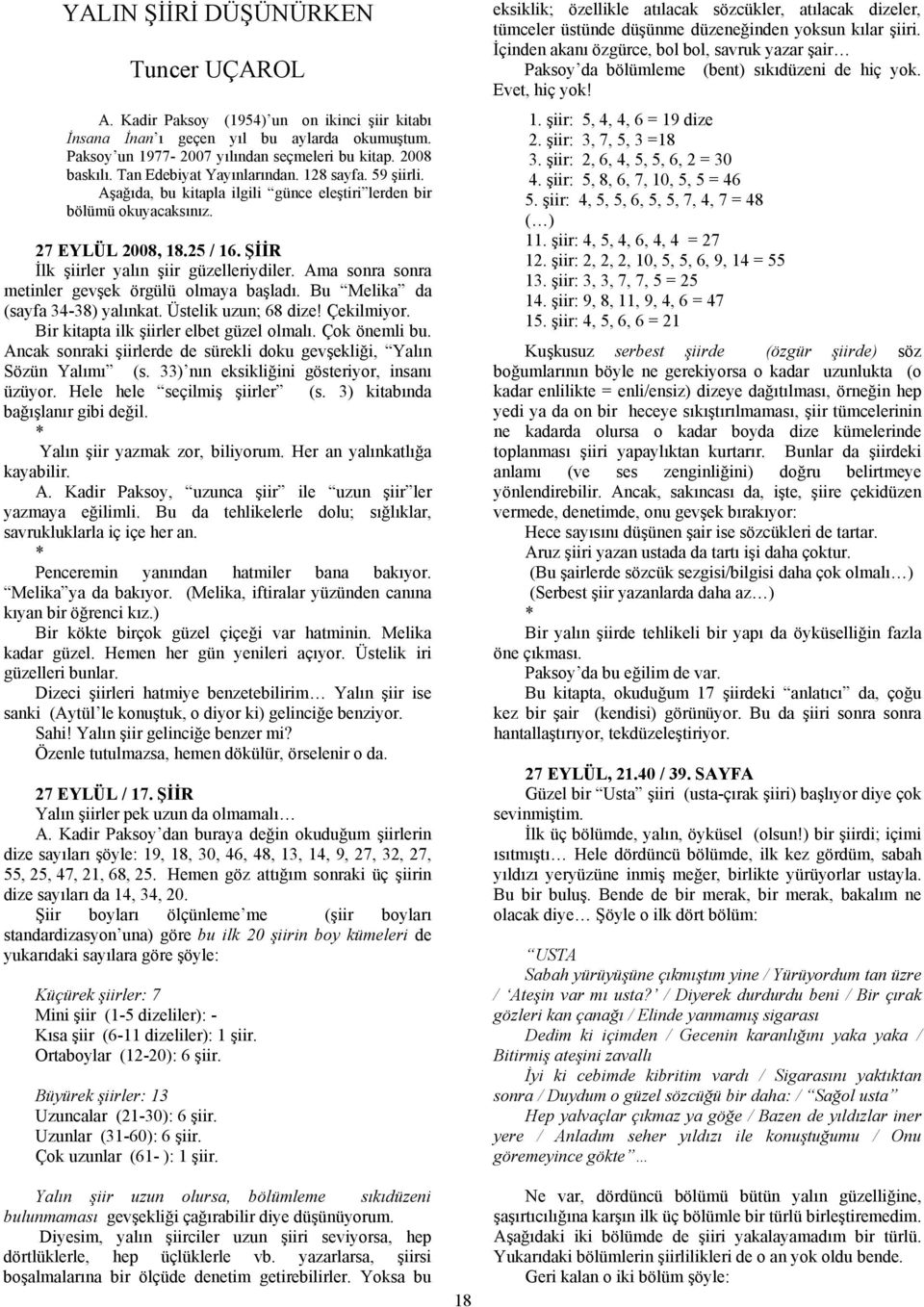 Ama sonra sonra metinler gevşek örgülü olmaya başladı. Bu Melika da (sayfa 34-38) yalınkat. Üstelik uzun; 68 dize! Çekilmiyor. Bir kitapta ilk şiirler elbet güzel olmalı. Çok önemli bu.