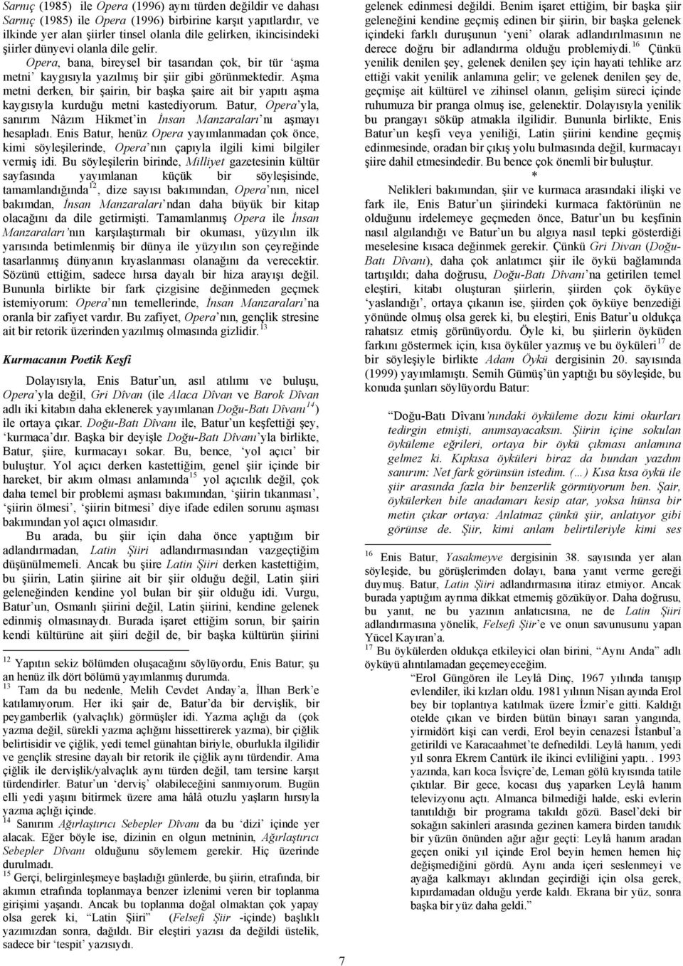 Aşma metni derken, bir şairin, bir başka şaire ait bir yapıtı aşma kaygısıyla kurduğu metni kastediyorum. Batur, Opera yla, sanırım Nâzım Hikmet in İnsan Manzaraları nı aşmayı hesapladı.