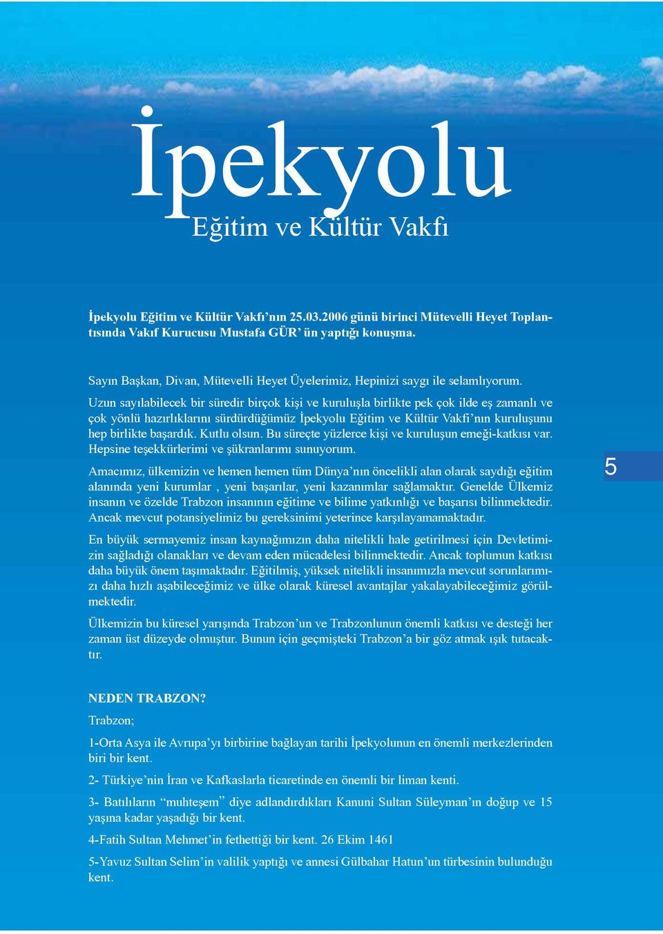 Uzun sayılabilecek bir süredir birçok kişi ve kuruluşla birlikte pek çok ilde eş zamanlı ve çok yönlü hazırlıklarını sürdürdüğümüz İpekyolu Eğitim ve Kültür Vakfi nın kuruluşunu hep birlikte başardık.