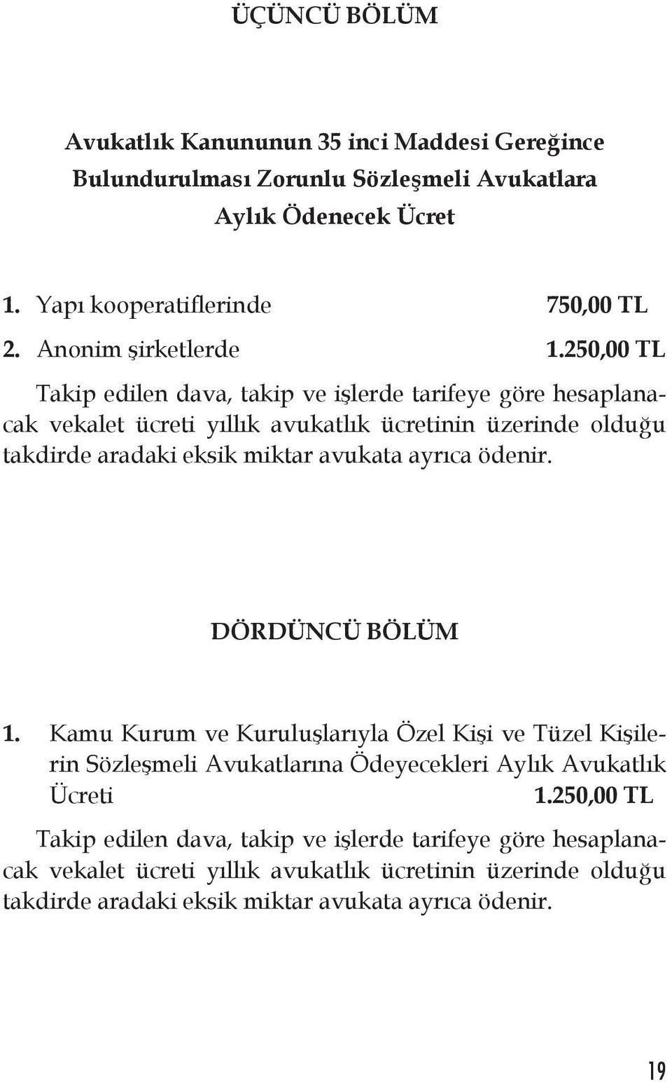 250,00 TL Takip edilen dava, takip ve işlerde tarifeye göre hesaplanacak vekalet ücreti yıllık avukatlık ücretinin üzerinde olduğu takdirde aradaki eksik miktar avukata