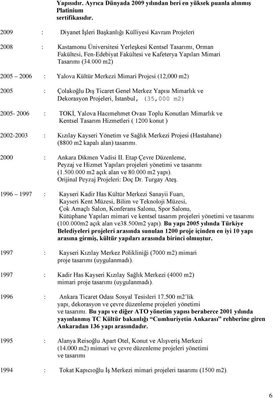 (34.000 m2) 2005 2006 : Yalova Kültür Merkezi Mimari Projesi (12,000 m2) 2005 : Çolakoğlu Dış Ticaret Genel Merkez Yapısı Mimarlık ve Dekorasyon Projeleri, İstanbul, (35,000 m2) 2005-2006 : TOKİ,