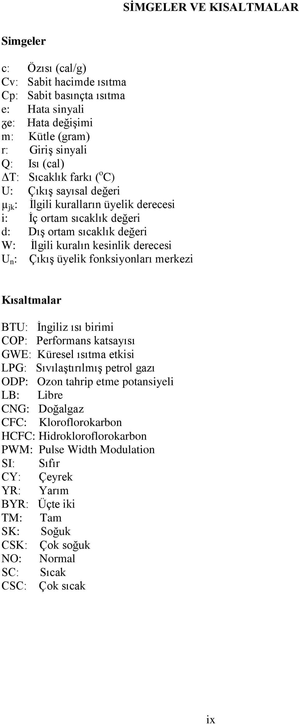 fonksiyonları merkezi Kısaltmalar BTU: Ġngiliz ısı birimi COP: Performans katsayısı GWE: Küresel ısıtma etkisi LPG: SıvılaĢtırılmıĢ petrol gazı ODP: Ozon tahrip etme potansiyeli LB: Libre CNG: