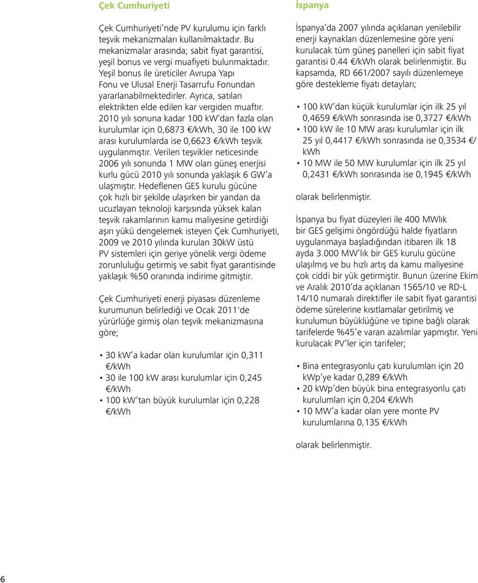 2010 yılı sonuna kadar 100 kw dan fazla olan kurulumlar için 0,6873 /kwh, 30 ile 100 kw arası kurulumlarda ise 0,6623 /kwh teşvik uygulanmıştır.