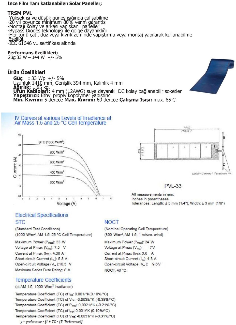 -IEC 61646 v1 sertifikası altında Performans özellikleri; Güç:33 W 144 W +/- 5% Ürün Özellikleri Güç : 33 Wp +/- 5% Uzunluk 1410 mm, Genişlik 394 mm, Kalınlık 4 mm Ağırlık: 1,85