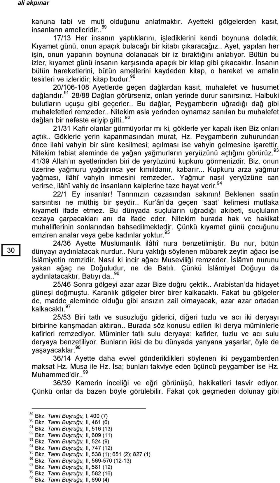 Bütün bu izler, kıyamet günü insanın karşısında apaçık bir kitap gibi çıkacaktır. İnsanın bütün hareketlerini, bütün amellerini kaydeden kitap, o hareket ve amalin tesirleri ve izleridir; kitap budur.