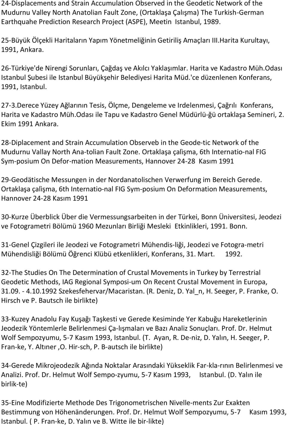 26-Türkiye'de Nirengi Sorunları, Çağdaş ve Akılcı Yaklaşımlar. Harita ve Kadastro Müh.Odası Istanbul Şubesi ile Istanbul Büyükşehir Belediyesi Harita Müd.'ce düzenlenen Konferans, 1991, Istanbul.