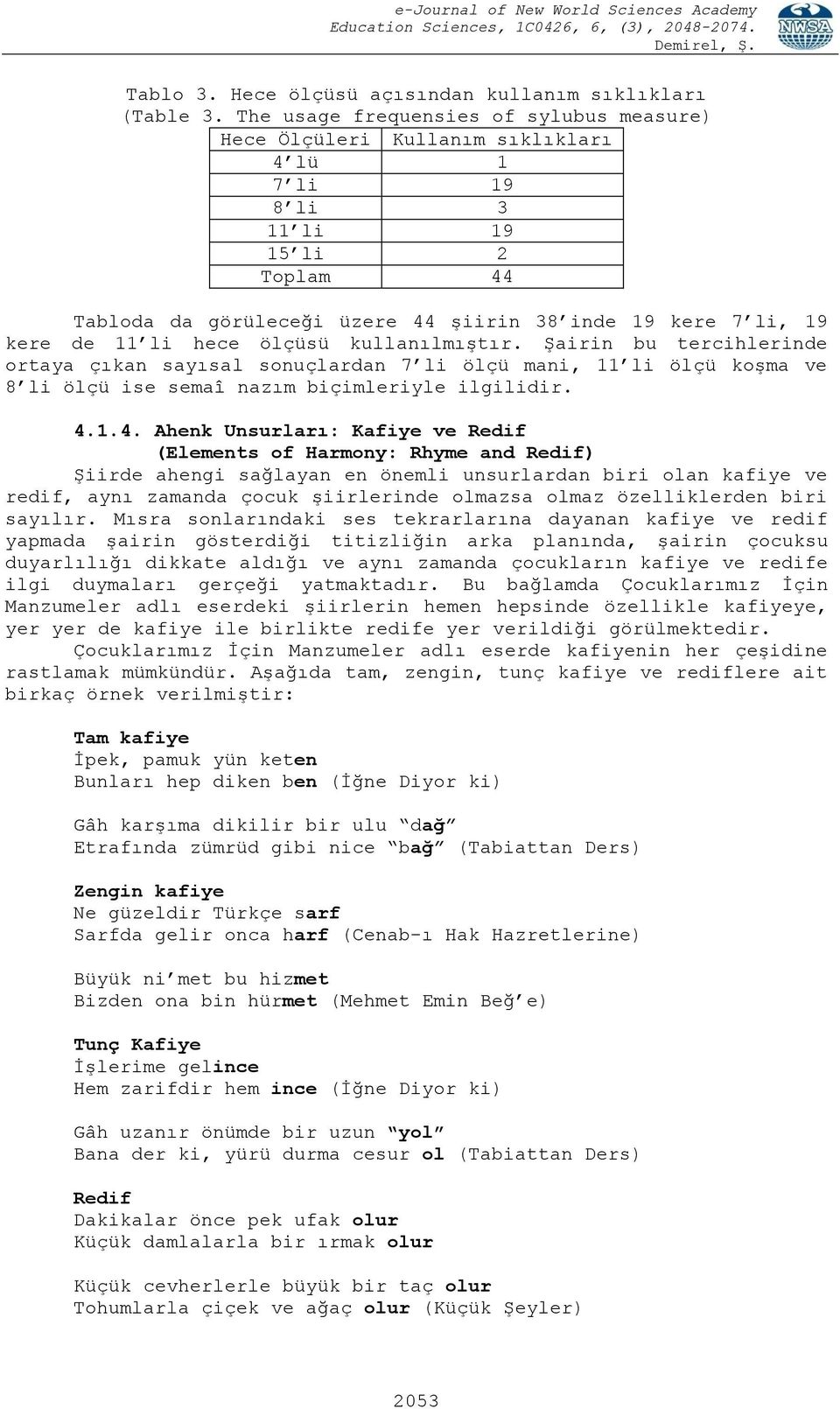 li hece ölçüsü kullanılmıştır. Şairin bu tercihlerinde ortaya çıkan sayısal sonuçlardan 7 li ölçü mani, 11 li ölçü koşma ve 8 li ölçü ise semaî nazım biçimleriyle ilgilidir. 4.