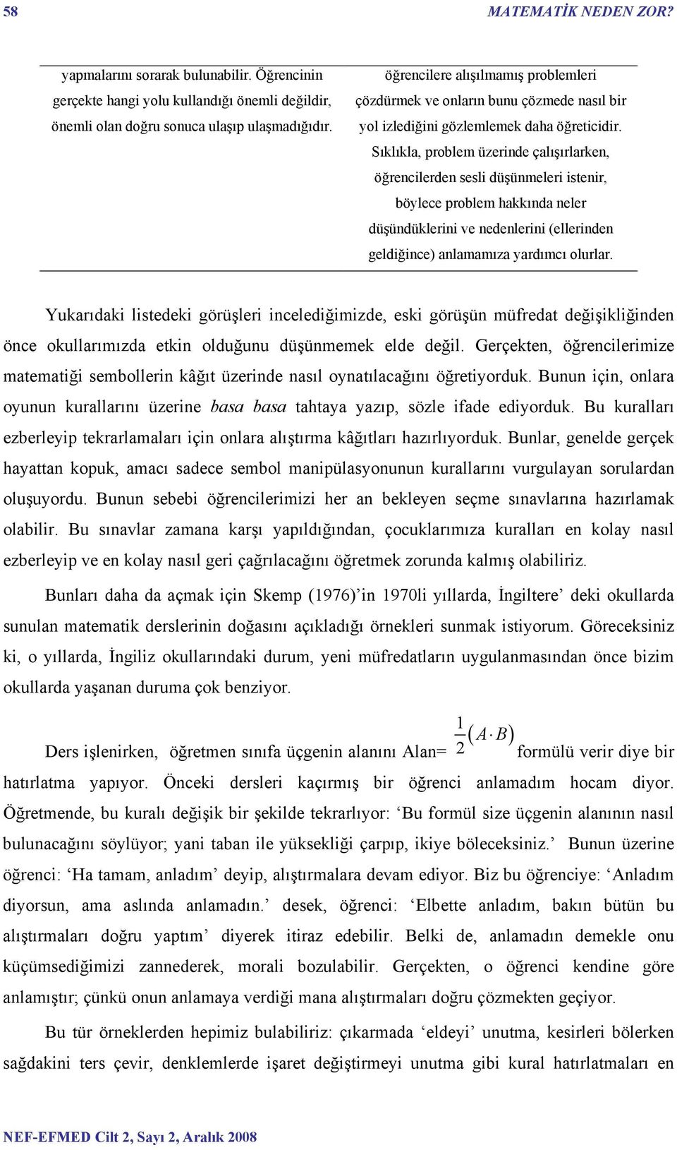 Sıklıkla, problem üzerinde çalışırlarken, öğrencilerden sesli düşünmeleri istenir, böylece problem hakkında neler düşündüklerini ve nedenlerini (ellerinden geldiğince) anlamamıza yardımcı olurlar.