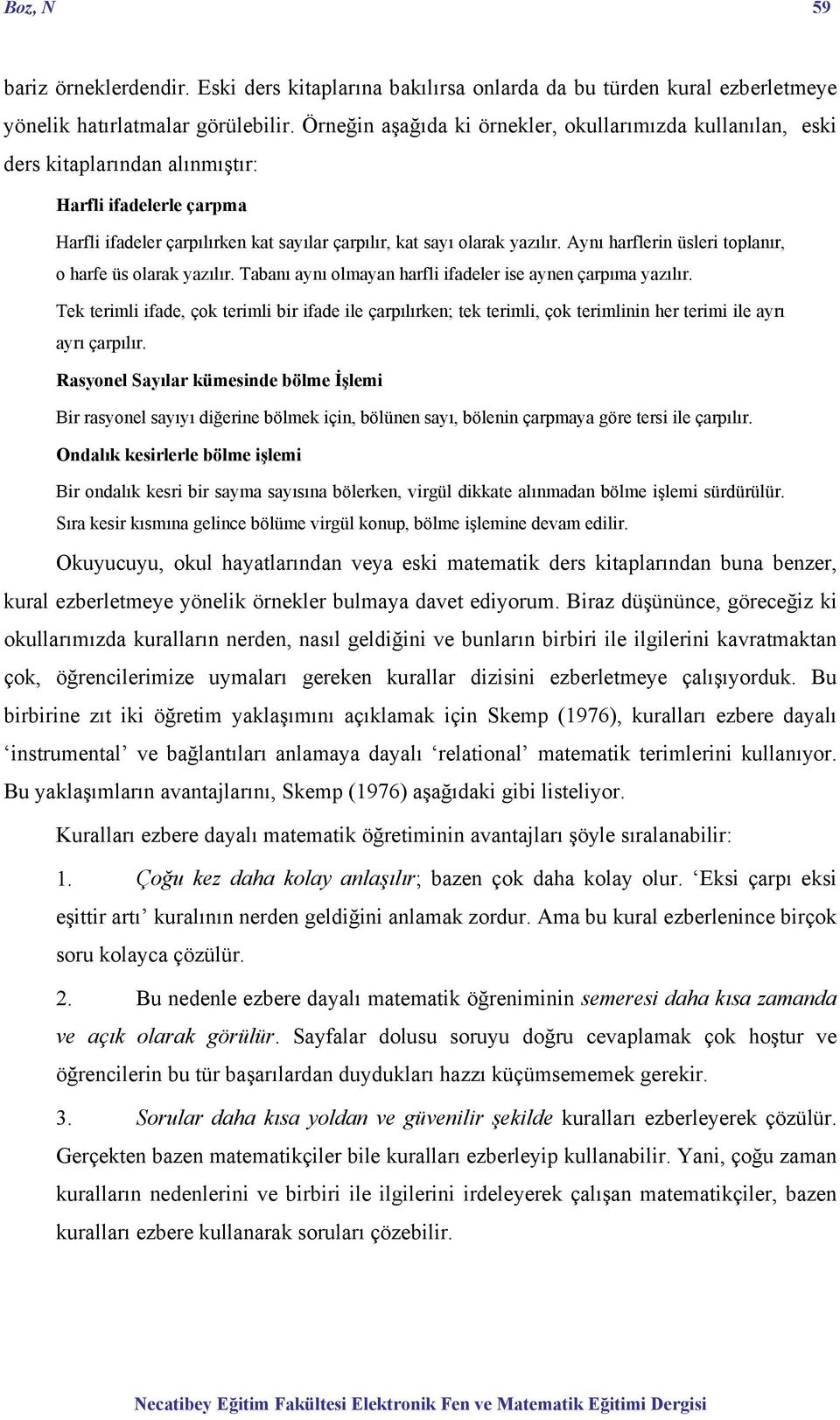 Aynı harflerin üsleri toplanır, o harfe üs olarak yazılır. Tabanı aynı olmayan harfli ifadeler ise aynen çarpıma yazılır.