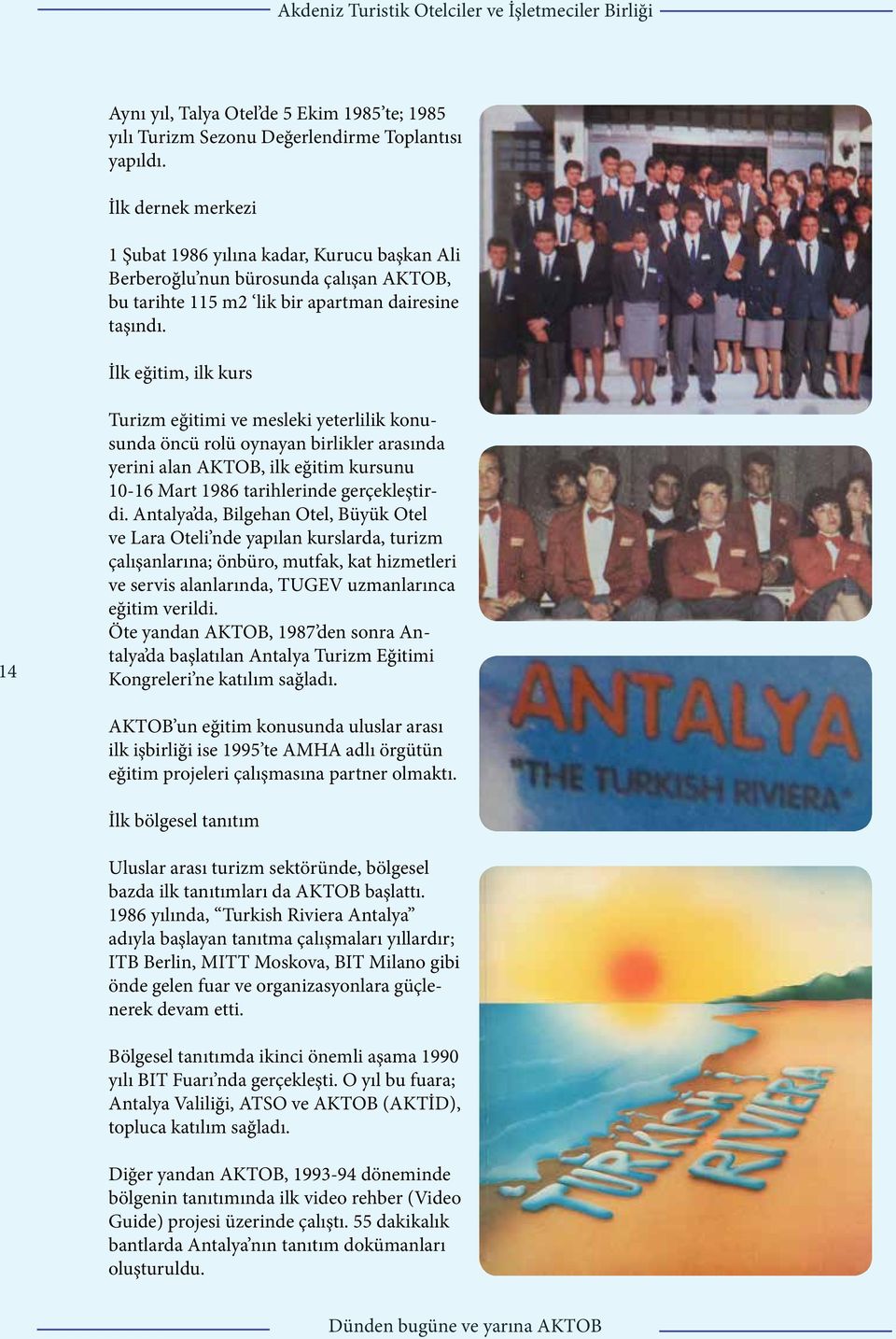 İlk eğitim, ilk kurs 14 Turizm eğitimi ve mesleki yeterlilik konusunda öncü rolü oynayan birlikler arasında yerini alan AKTOB, ilk eğitim kursunu 10-16 Mart 1986 tarihlerinde gerçekleştirdi.