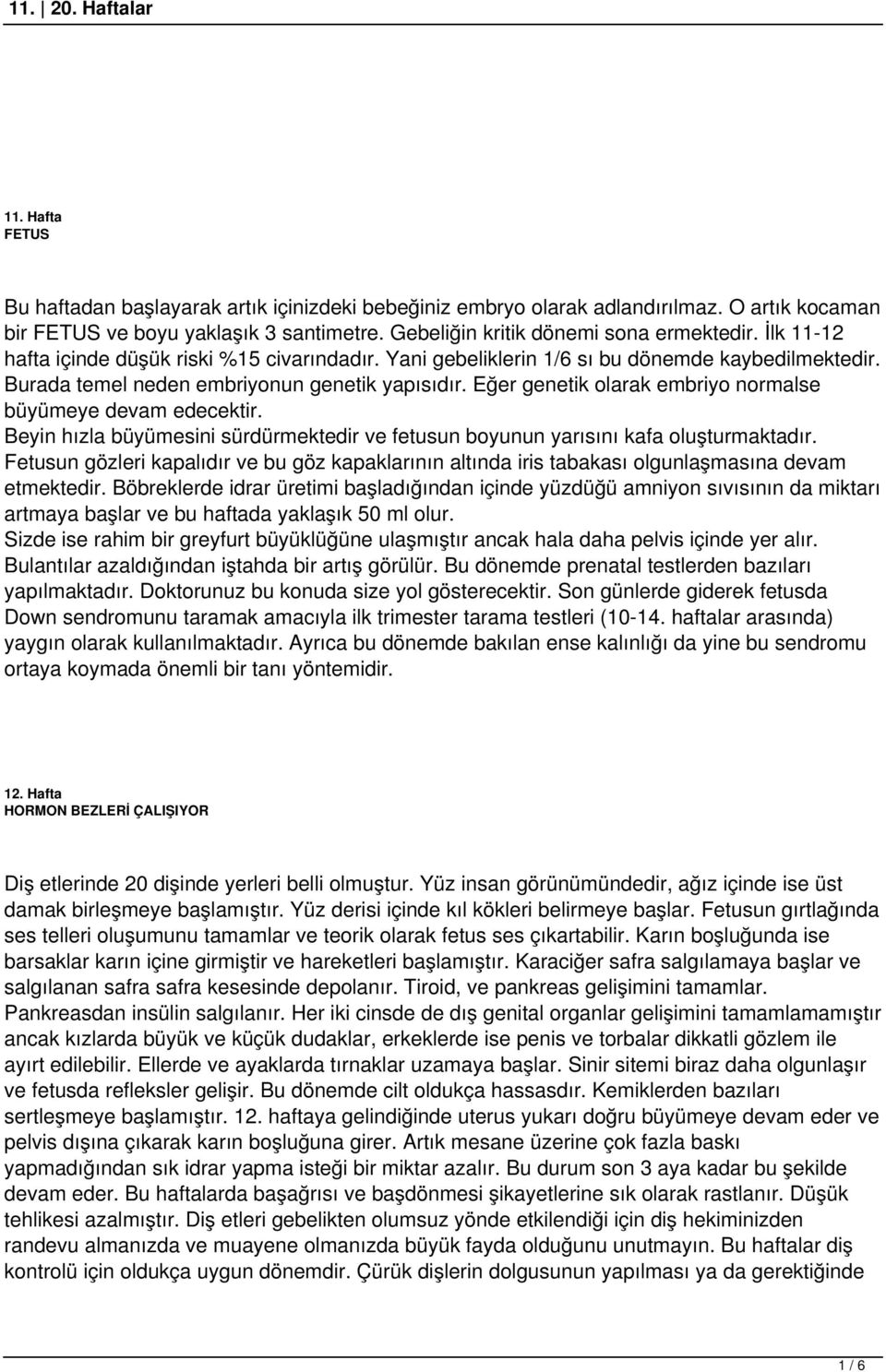 Eğer genetik olarak embriyo normalse büyümeye devam edecektir. Beyin hızla büyümesini sürdürmektedir ve fetusun boyunun yarısını kafa oluşturmaktadır.