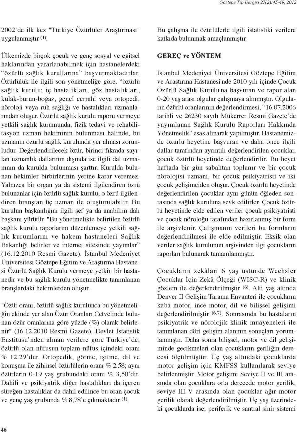 Özürlülük ile ilgili son yönetmeliğe göre, özürlü sağlık kurulu; iç hastalıkları, göz hastalıkları, kulak-burun-boğaz, genel cerrahi veya ortopedi, nöroloji veya ruh sağlığı ve hastalıkları