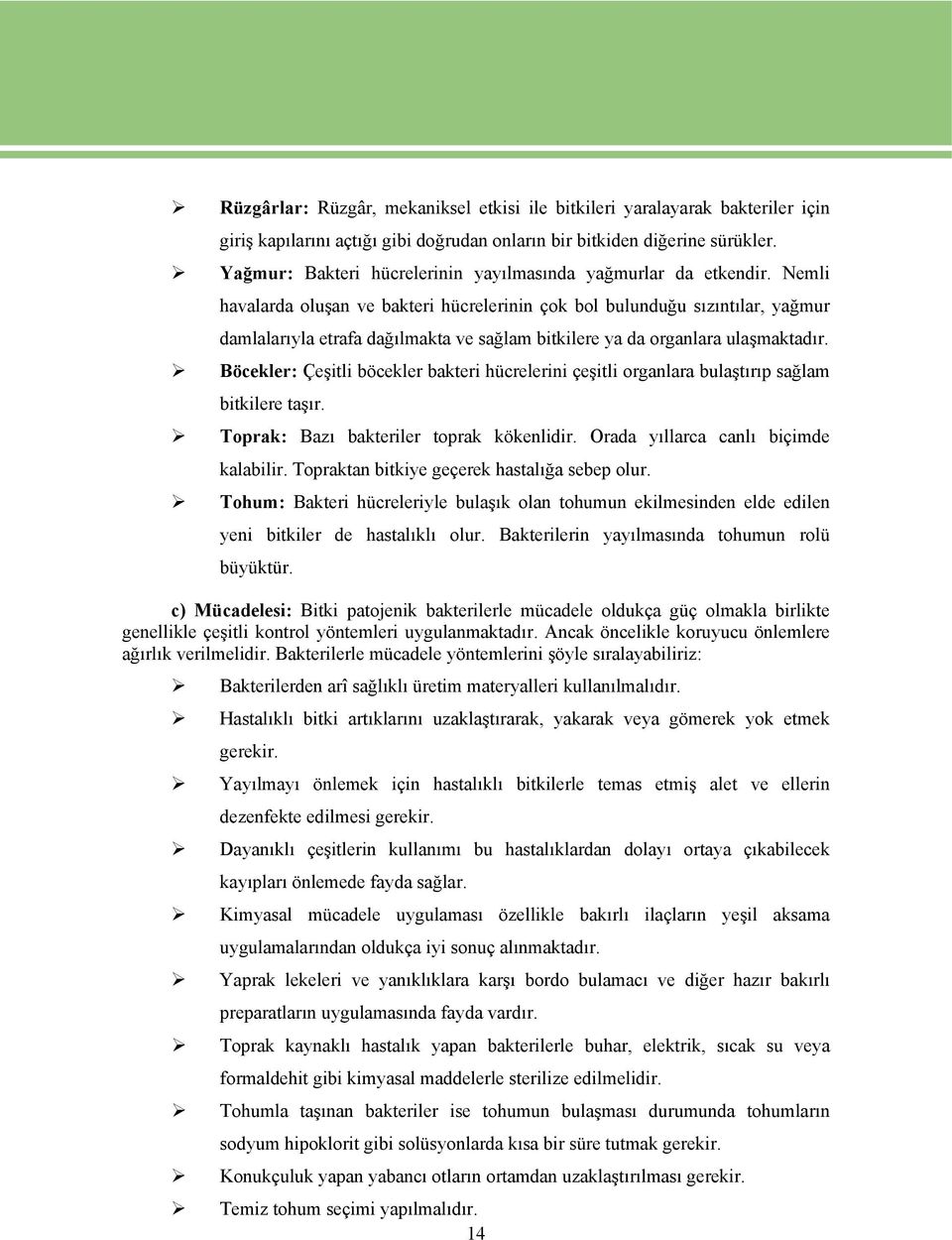 Nemli havalarda oluşan ve bakteri hücrelerinin çok bol bulunduğu sızıntılar, yağmur damlalarıyla etrafa dağılmakta ve sağlam bitkilere ya da organlara ulaşmaktadır.